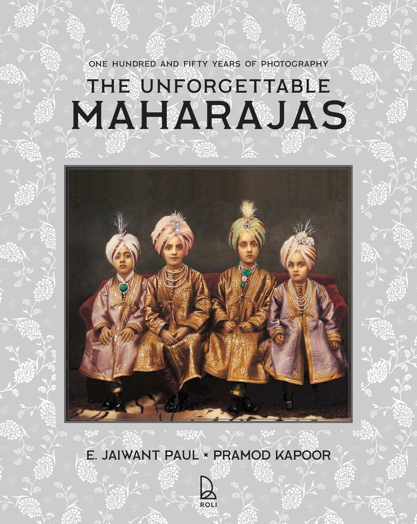 Unforgettable Maharajas: One Hundred and Fifty Years of Photography