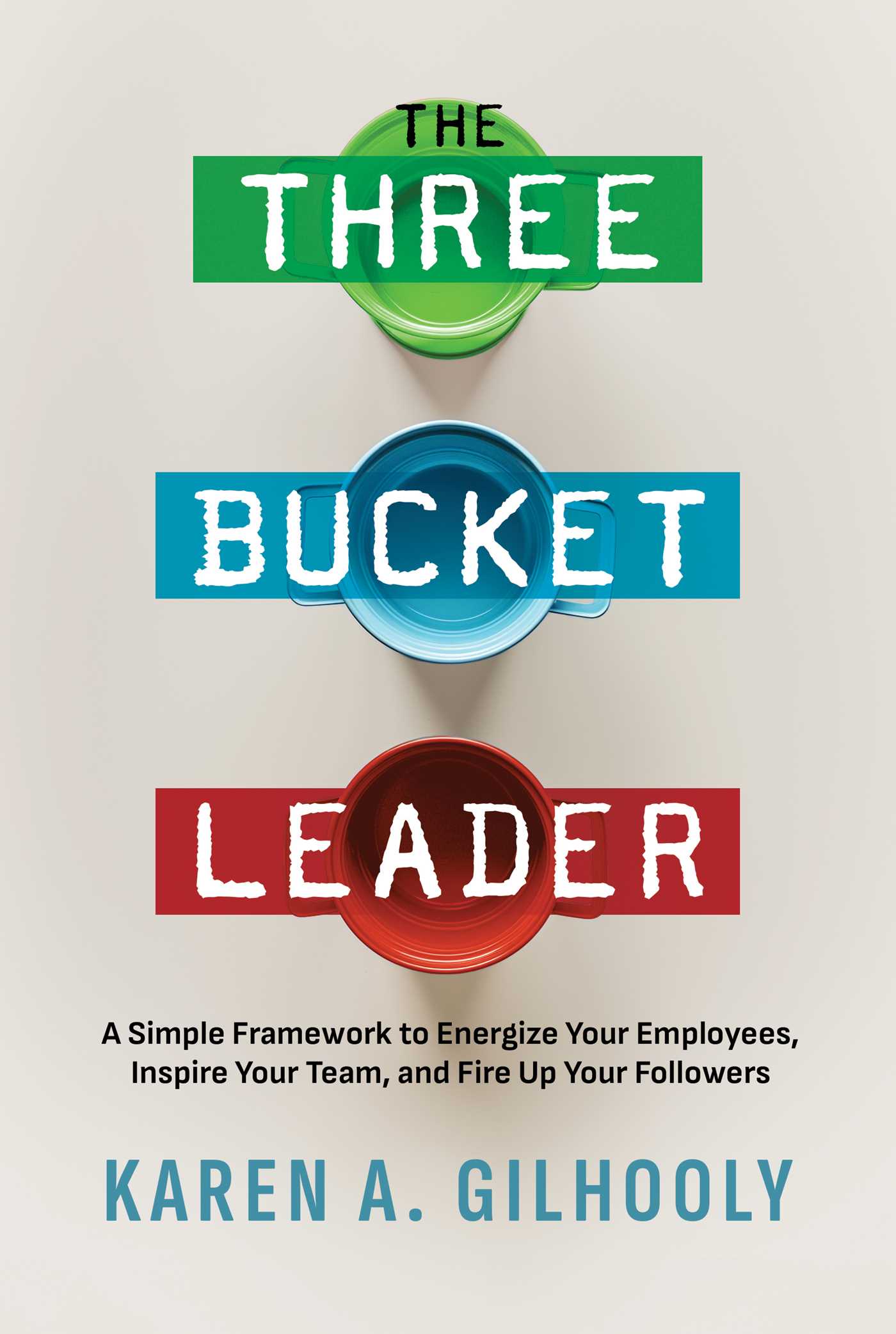 Three Bucket Leader: A Simple Framework to Energize Your Employees, Inspire Your Team, and Fire Up Your Followers