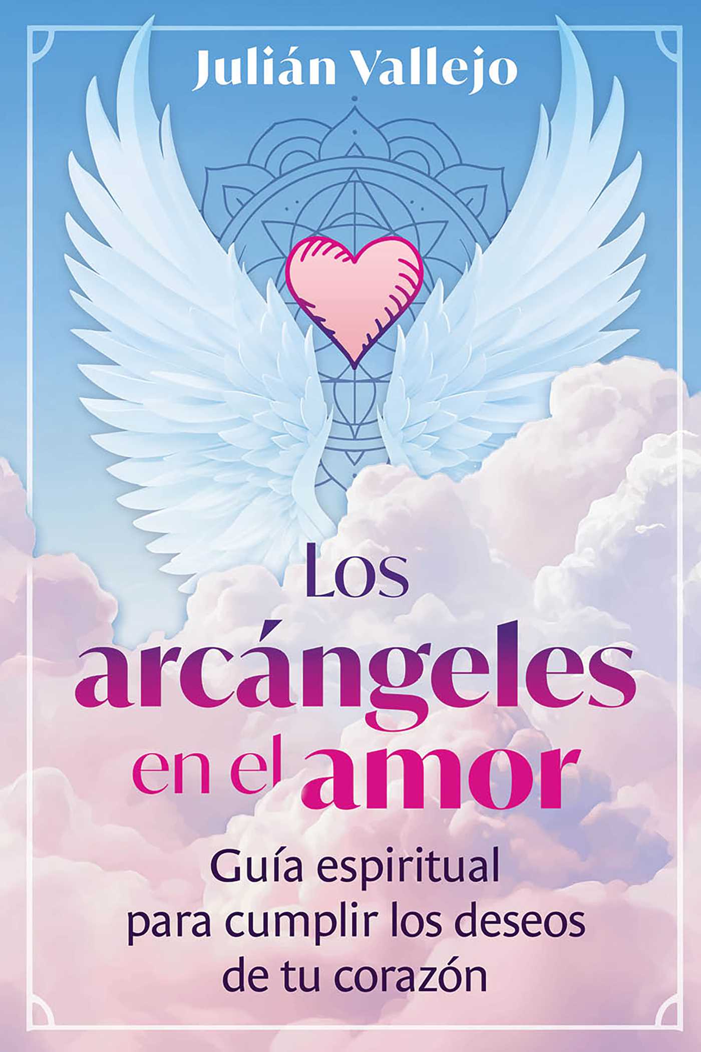 arcángeles en el amor: Guía espiritual para cumplir los deseos de tu corazón