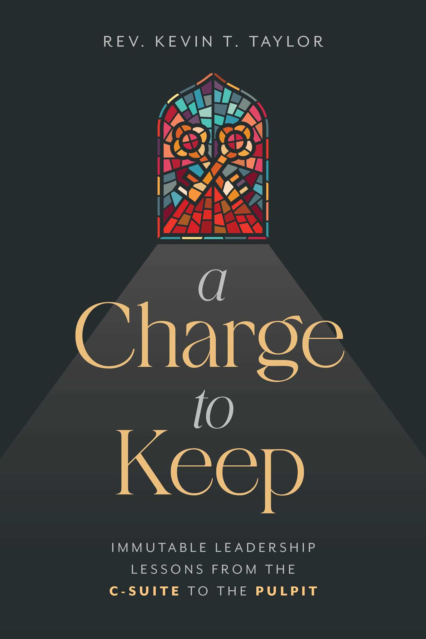 Charge to Keep: Immutable Leadership Lessons from the C-Suite to the Pulpit