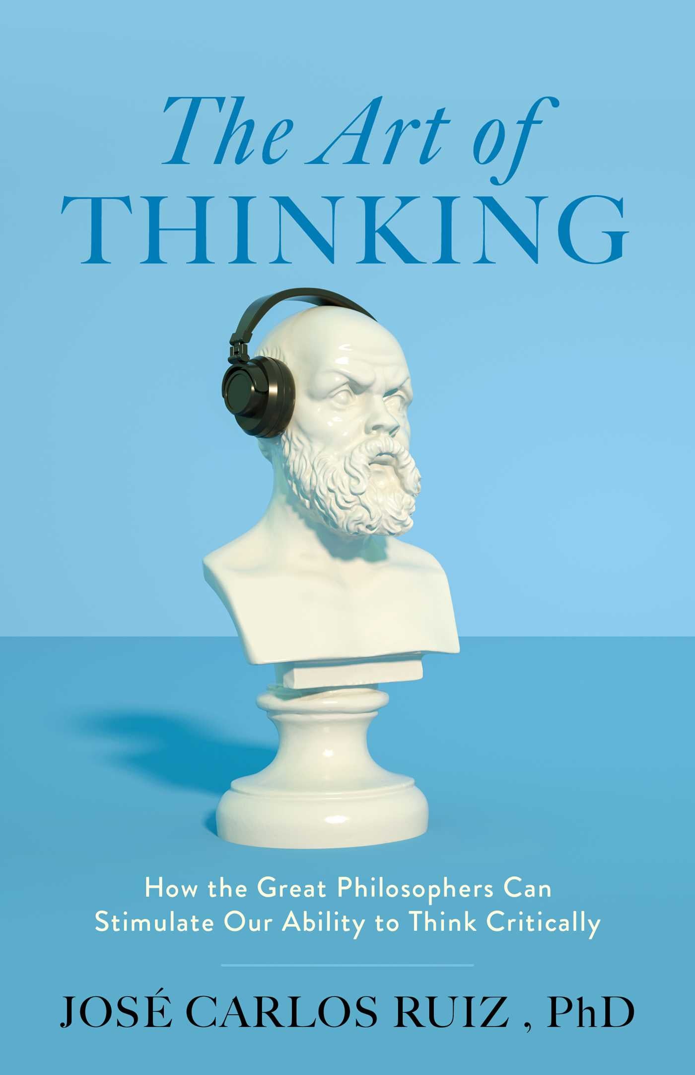 Art of Thinking: How the Great Philosophers Can Stimulate Our Ability to Think Critically