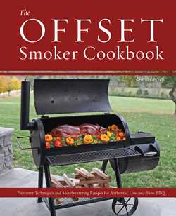 Offset Smoker Cookbook: Pitmaster Techniques and Mouthwatering Recipes for Authentic, Low-and-Slow BBQ