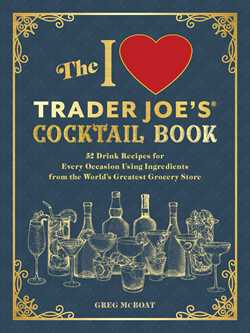 I Love Trader Joe's® Cocktail Book: 52 Drink Recipes for Every Occasion Using Ingredients from the World's Greatest Grocery Store