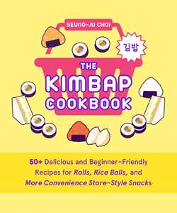 Kimbap Cookbook: 50+ Delicious and Beginner-Friendly Recipes for Rolls, Rice Balls, and More Convenience Store–Style Snacks