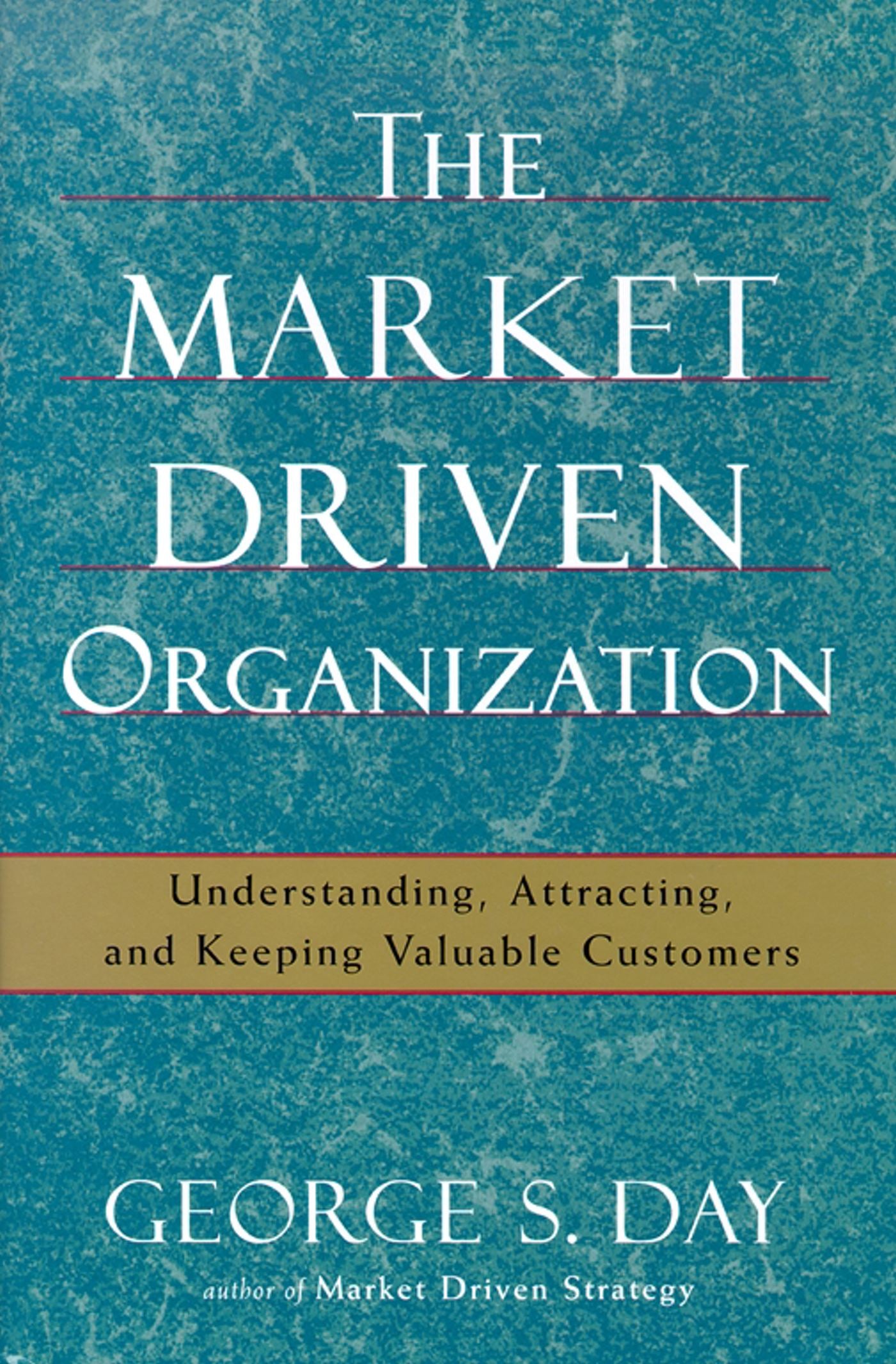 Market Driven Organization: Understanding, Attracting, and Keeping Valuable Customers
