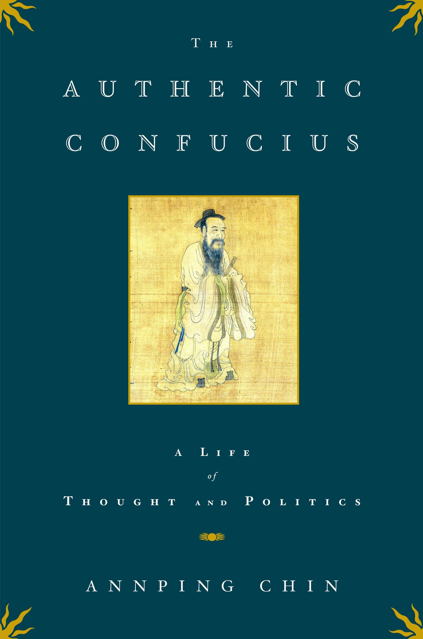 Authentic Confucius: A Life of Thought and Politics