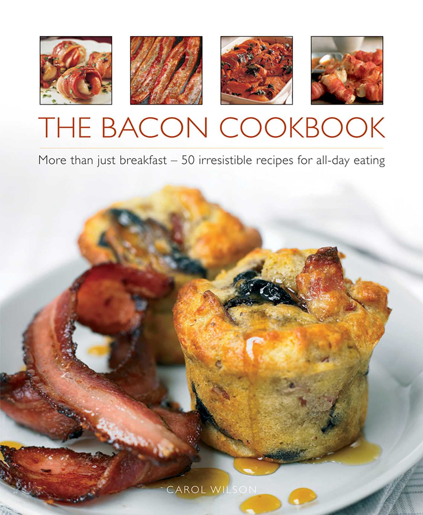 Bacon Cookbook: More Than Just Breakfast - 50 Irresistible Recipes For All-Day Eating