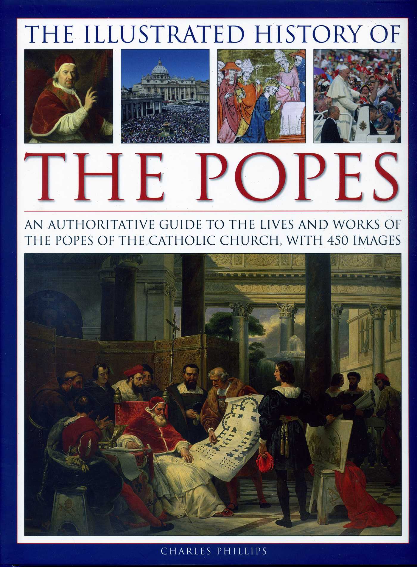 Illustrated History of the Popes: An Authoritative Guide to the Lives and Works of the Popes of the Catholic Church, with 450 Images