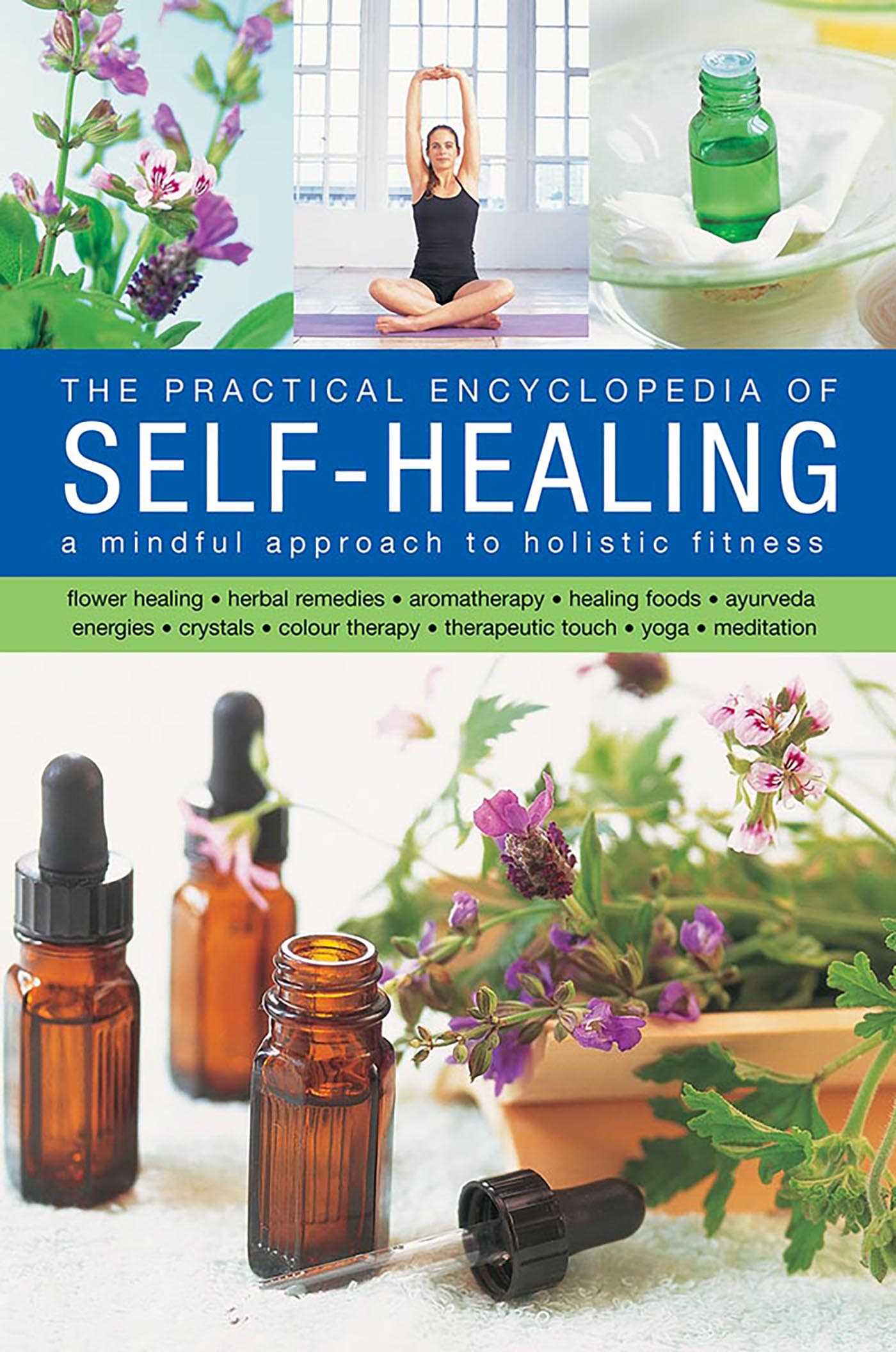 Self-Healing, Practical Encyclopedia of: A Mindful Approach To Holistic Fitness, With: Flower Healing, Herbal Remedies, Aromatherapy, Healing Foods, Ayurveda, Energies, Crystals, Colour Therapy, Therapeutic Touch, Yoga, Meditation