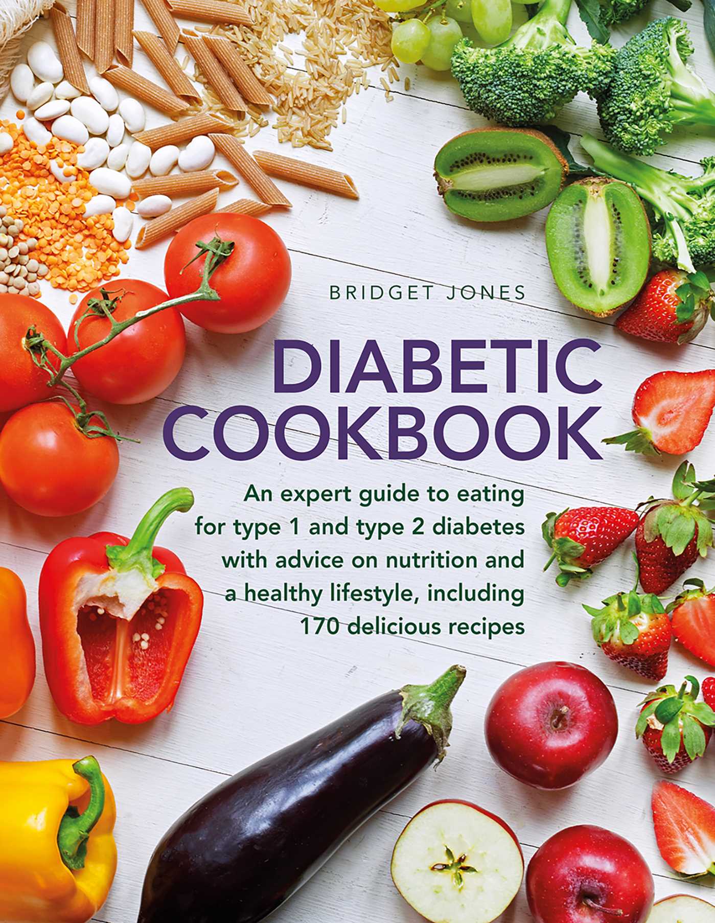 Diabetic Cookbook: An Expert Guide to Eating for Type 1 and Type 2 Diabetes, with Advice on Nutrition and a Healthy Lifestyle, and with 170 Delicious Recipes