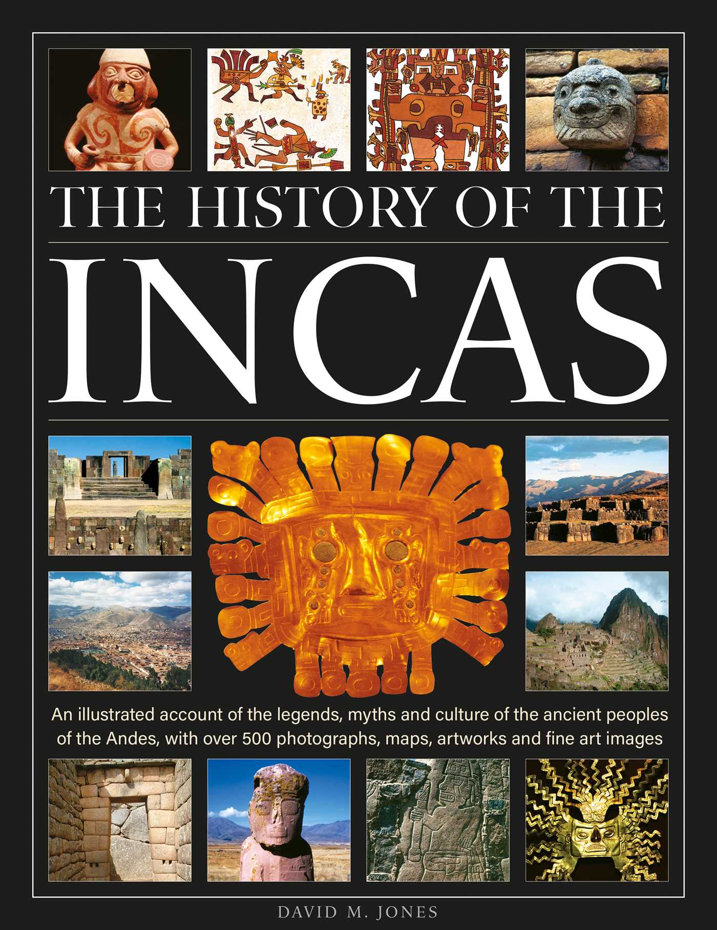 History of the Incas: An illustrated account of the legends, myths and culture of the ancient peoples of the Andes, with over 500 photographs, maps, artworks and fine art images