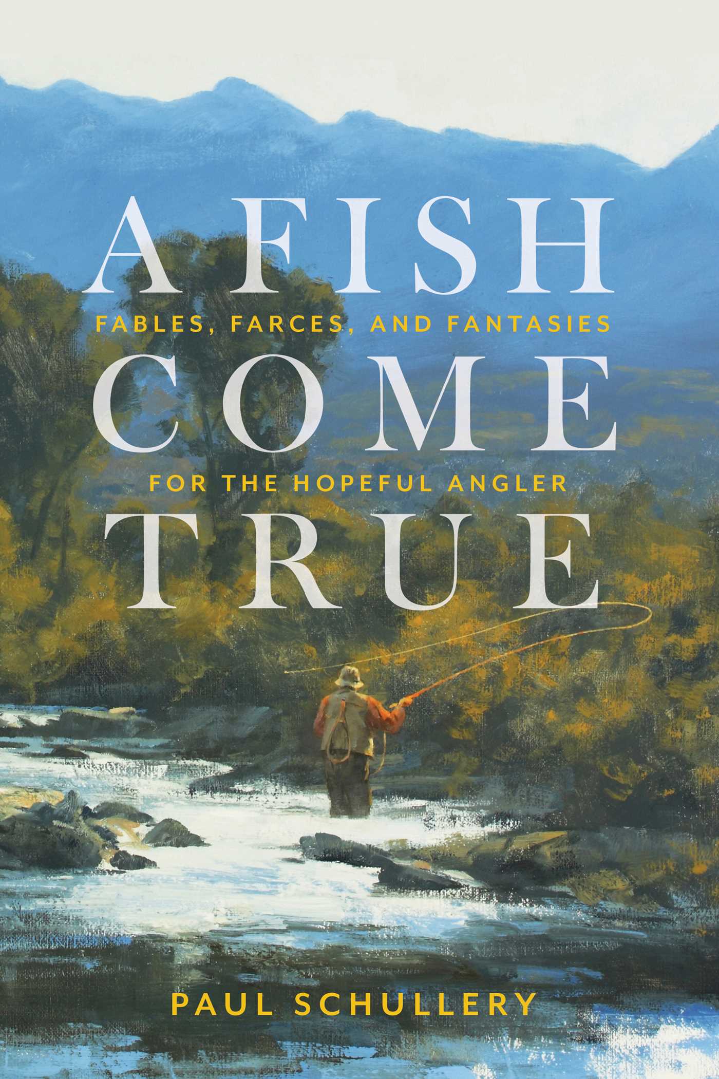 Fish Come True: Fables, Farces, and Fantasies for the Hopeful Angler