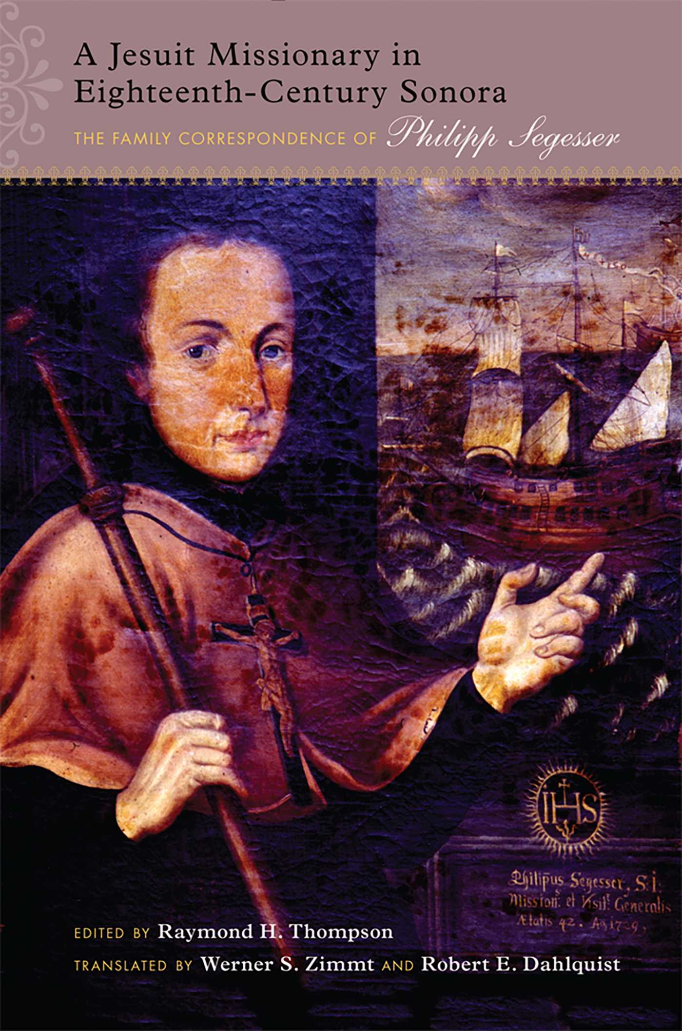 Jesuit Missionary in Eighteenth-Century Sonora: The Family Correspondence of Philipp Segesser