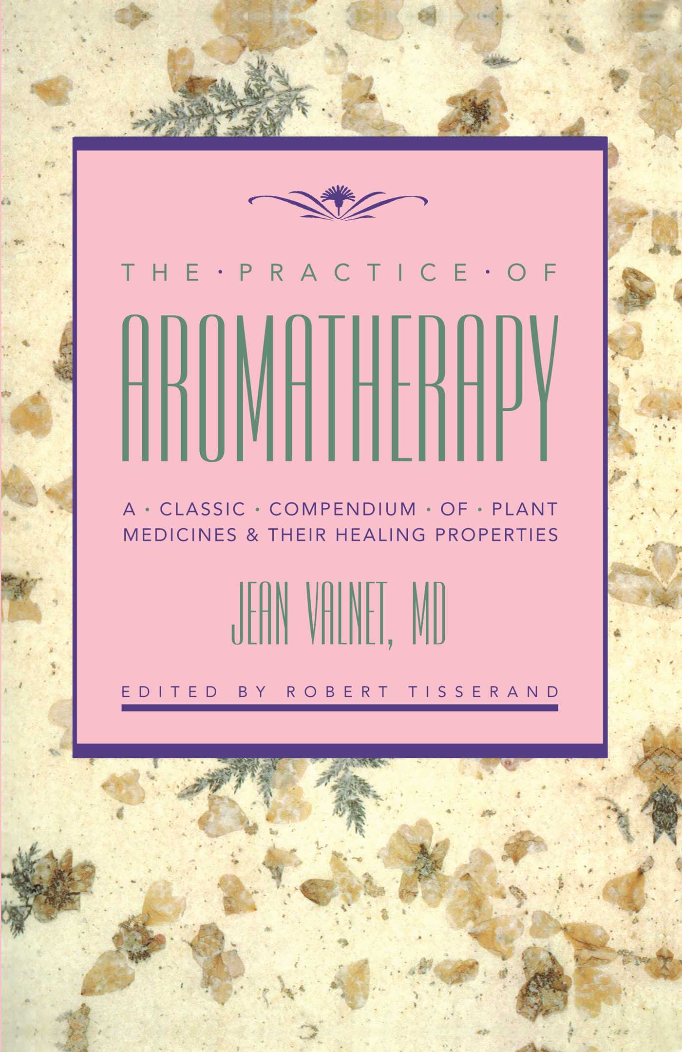Practice of Aromatherapy: A Classic Compendium of Plant Medicines and Their Healing Properties