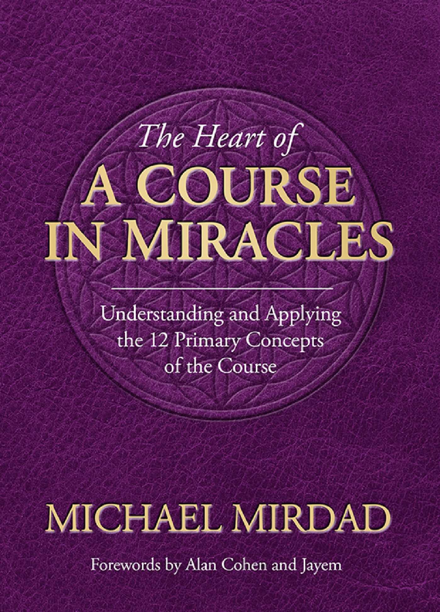 Heart of A Course in Miracles: A Guide to Understanding and Applying the 12 Primary Concepts of the Course