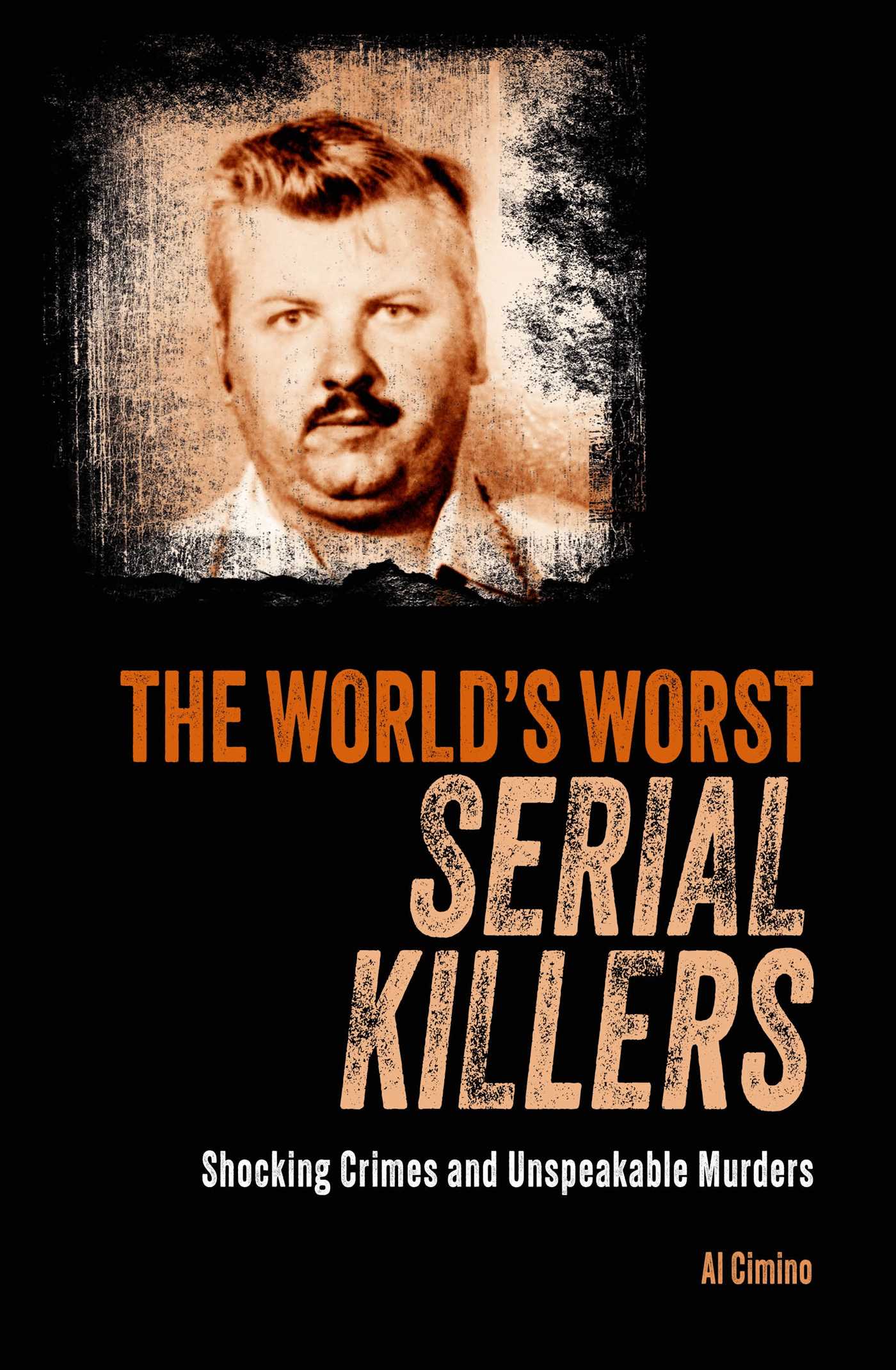 World's Worst Serial Killers: Shocking Crimes and Unspeakable Murders