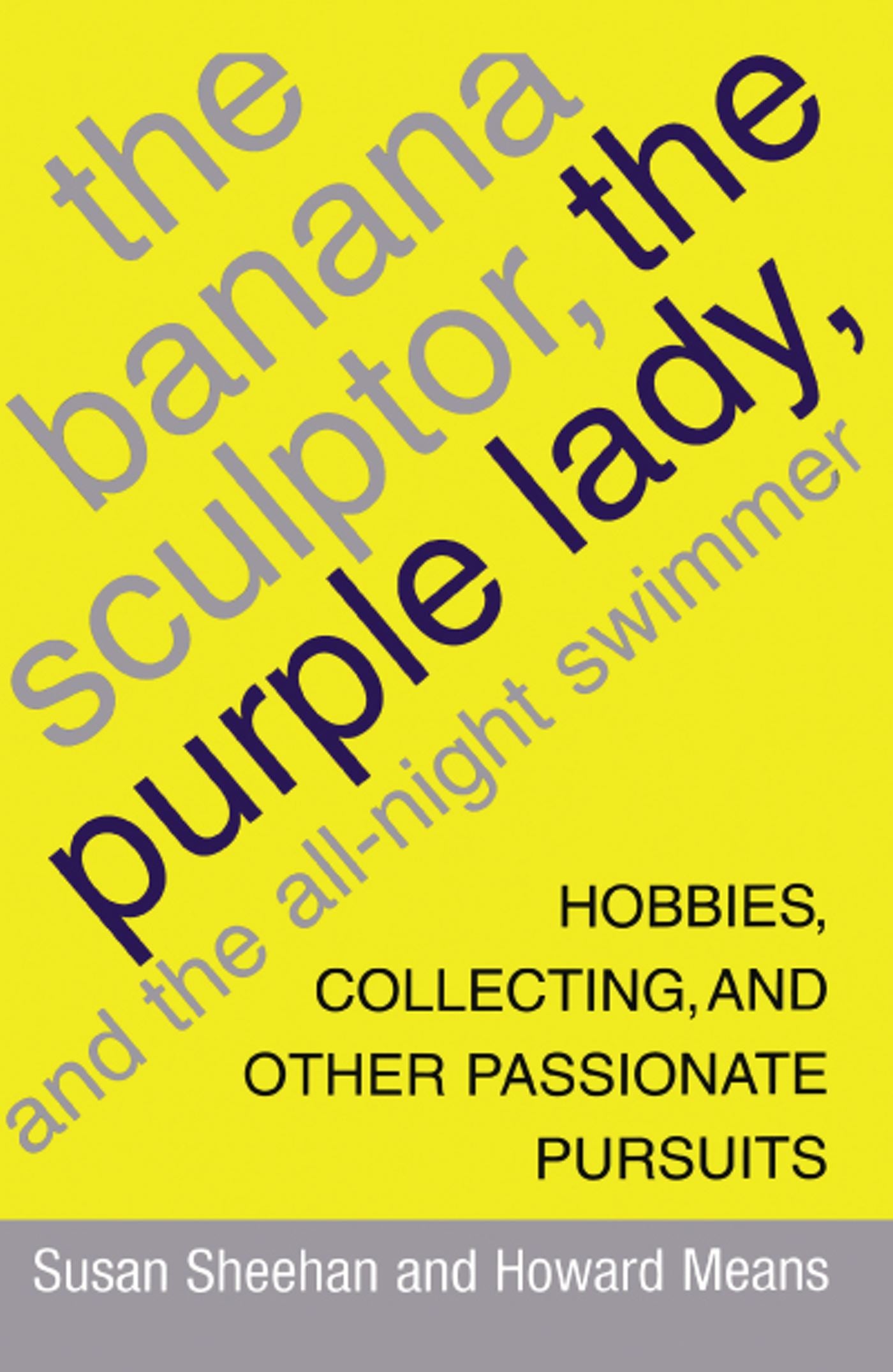 Banana Sculptor, the Purple Lady, and the All-Night Swimmer: Hobbies, Collecting, and Other Passionate Pursuits