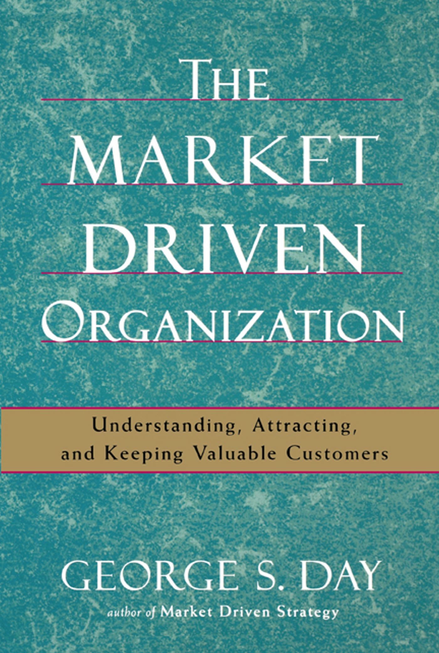 Market Driven Organization: Understanding, Attracting, and Keeping Valuable Customers