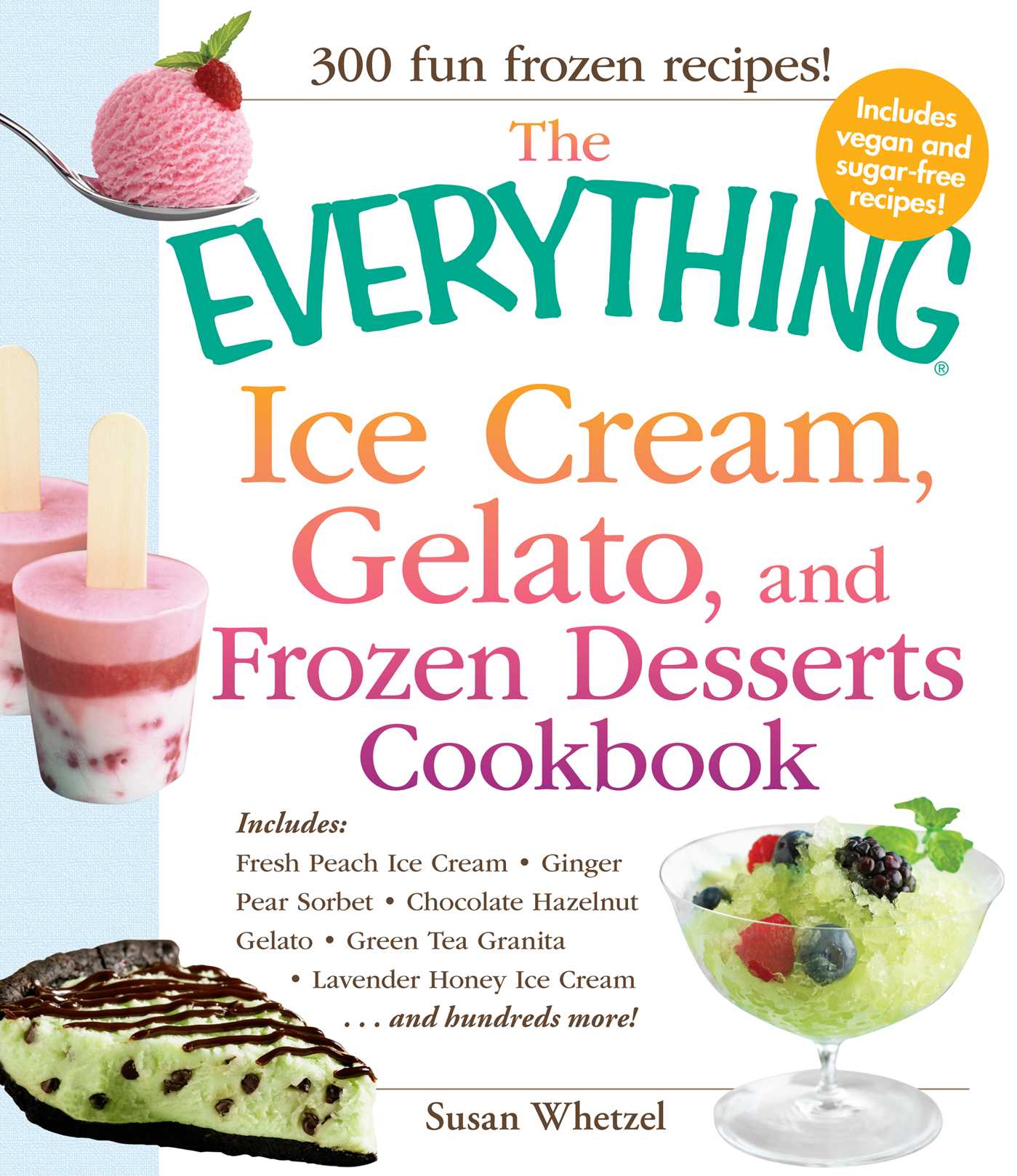 Everything Ice Cream, Gelato, and Frozen Desserts Cookbook: Includes Fresh Peach Ice Cream, Ginger Pear Sorbet, Hazelnut Nutella Swirl Gelato, Kiwi Granita, Lavender Honey Ice Cream...and hundreds more!