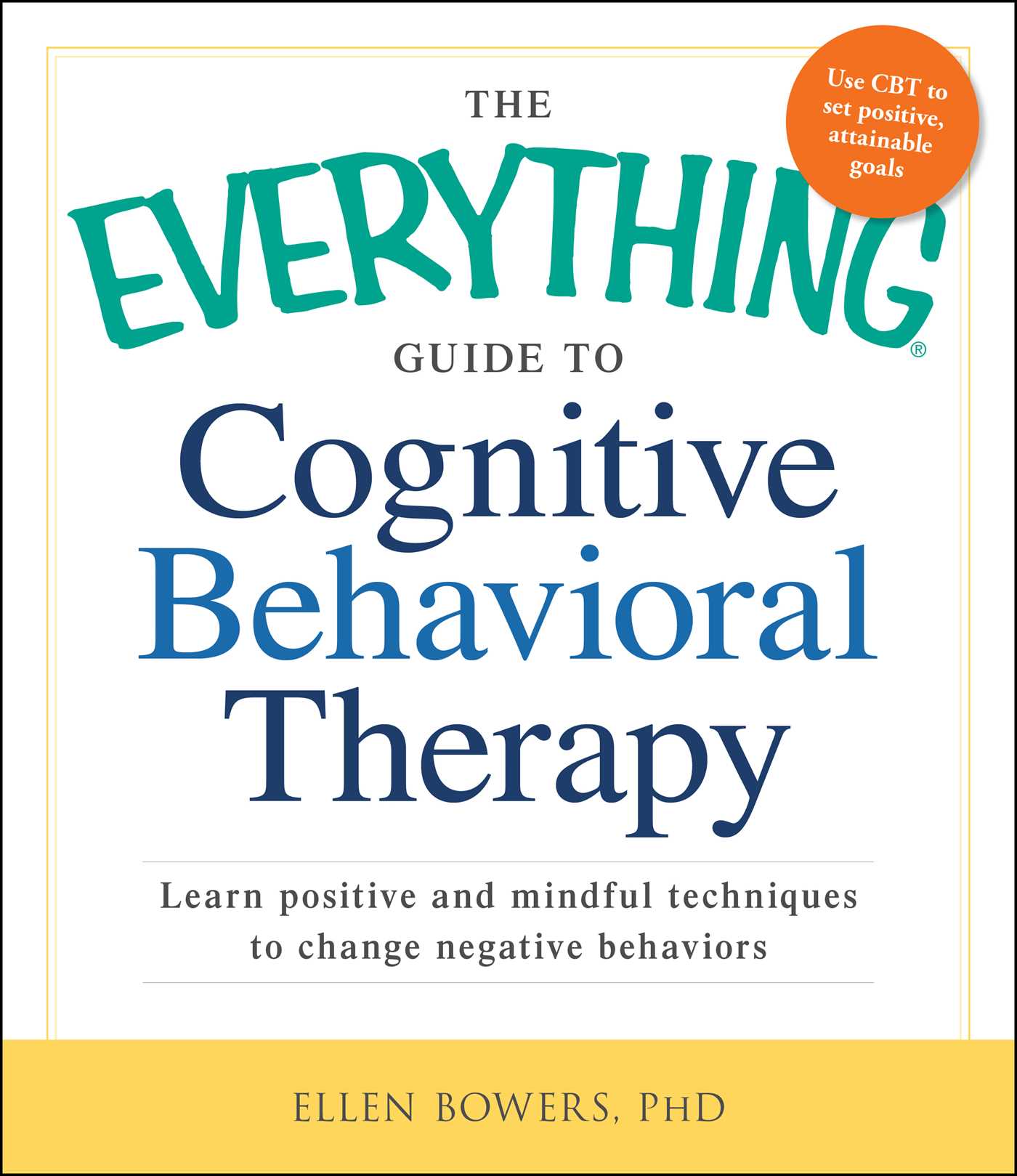 Everything Guide to Cognitive Behavioral Therapy: Learn Positive and Mindful Techniques to Change Negative Behaviors