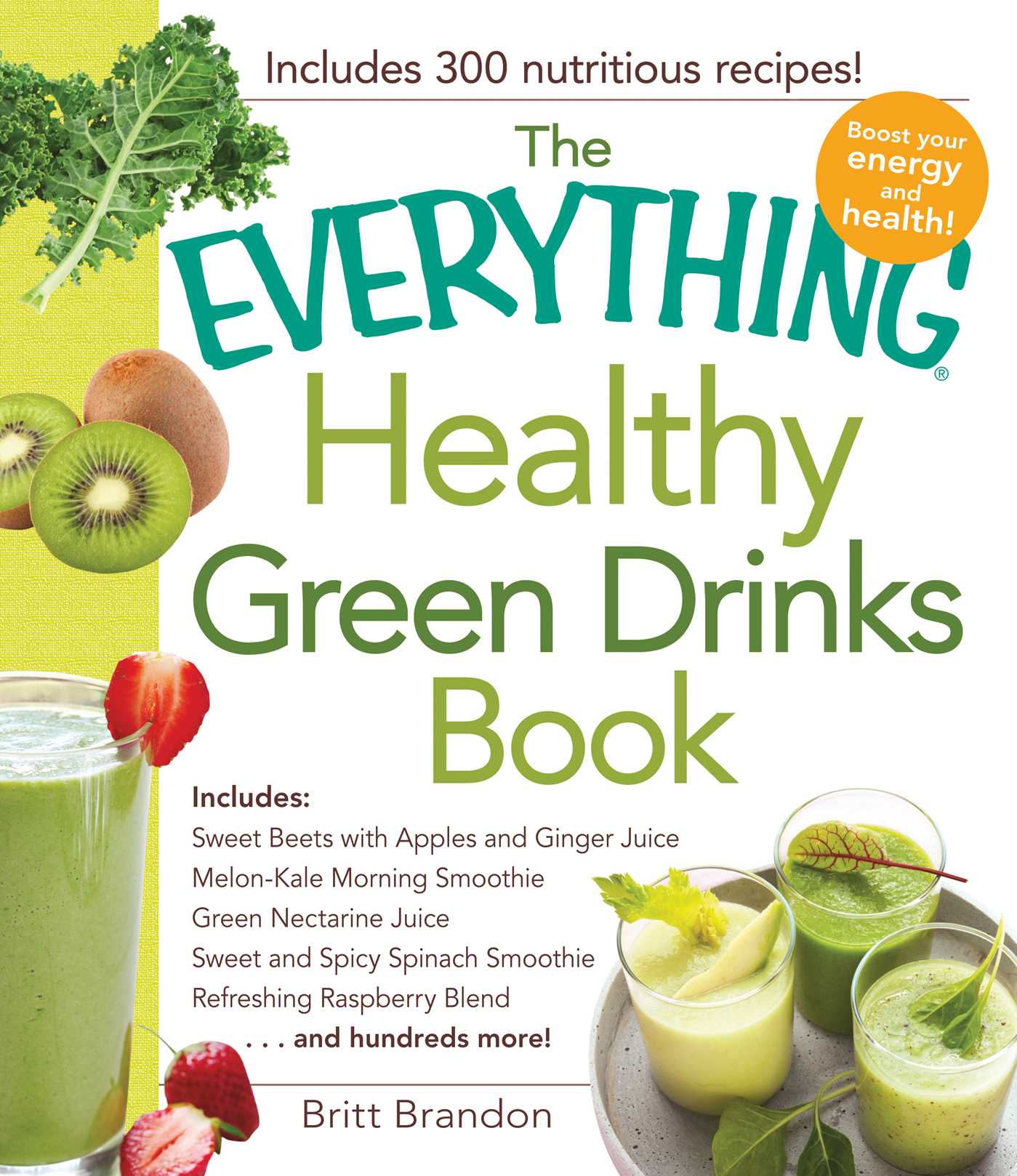 Everything Healthy Green Drinks Book: Includes Sweet Beets with Apples and Ginger Juice, Melon-Kale Morning Smoothie, Green Nectarine Juice, Sweet and Spicy Spinach Smoothie, Refreshing Raspberry Blend and hundreds more!