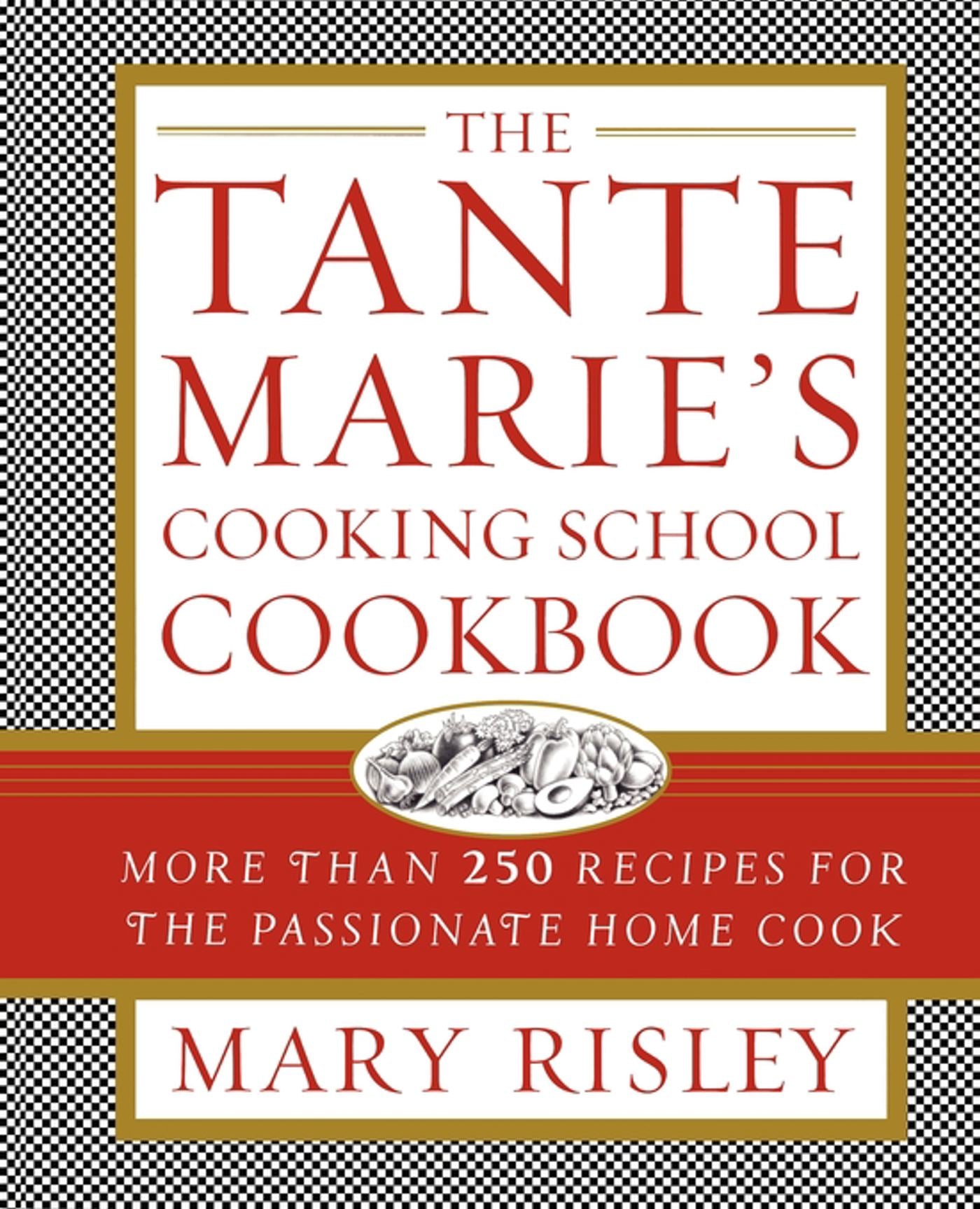Tante Marie's Cooking School Cookbook: More Than 250 Recipes for the Passionate Home Cook