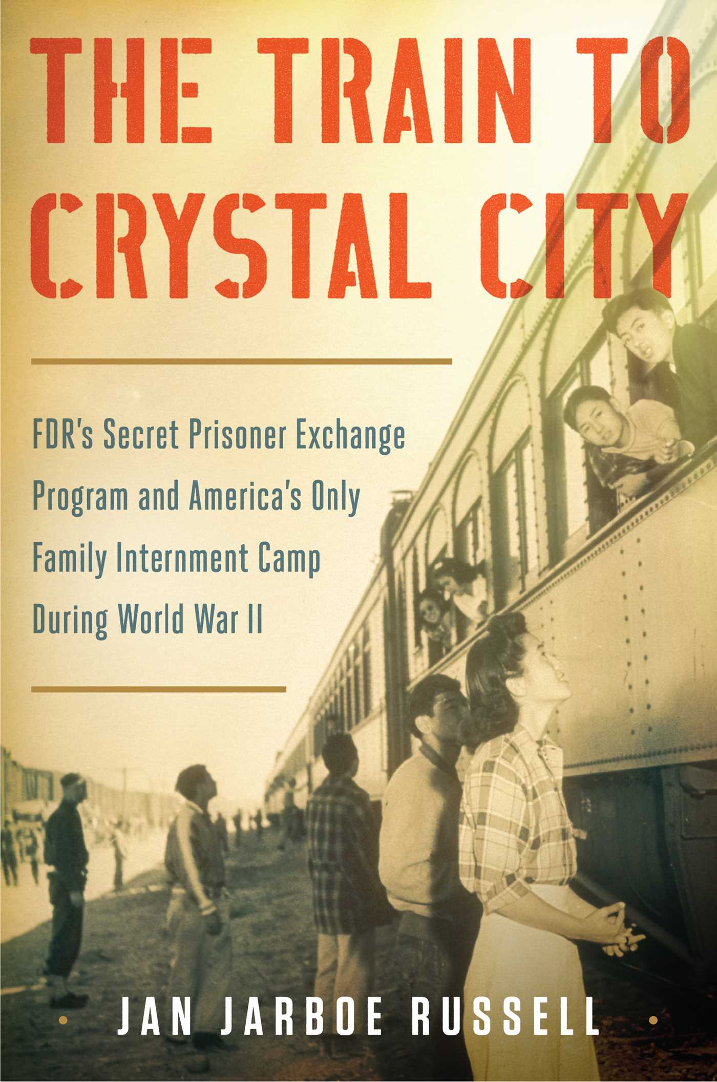 Train to Crystal City: FDR's Secret Prisoner Exchange Program and America's Only Family Internment Camp During World War II