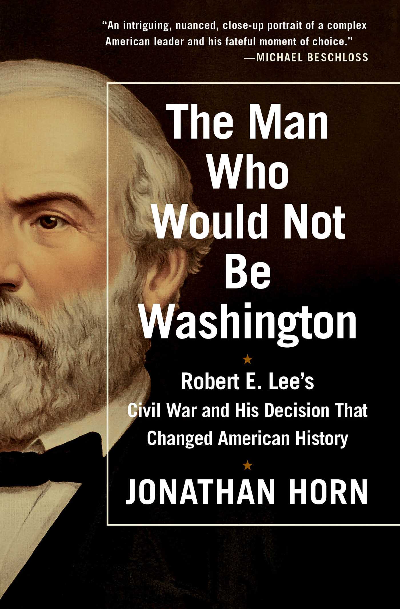 Man Who Would Not Be Washington: Robert E. Lee's Civil War and His Decision That Changed American History