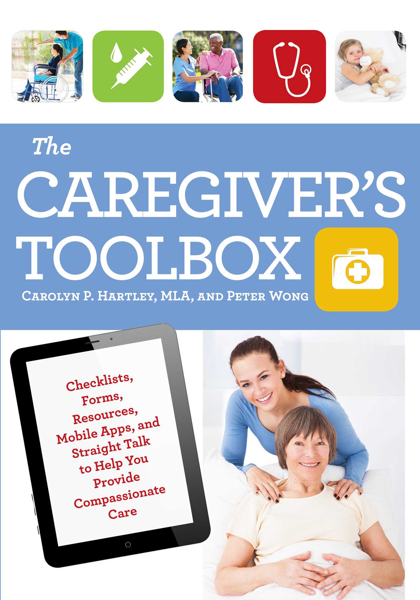Caregiver's Toolbox: Checklists, Forms, Resources, Mobile Apps, and Straight Talk to Help You Provide Compassionate Care