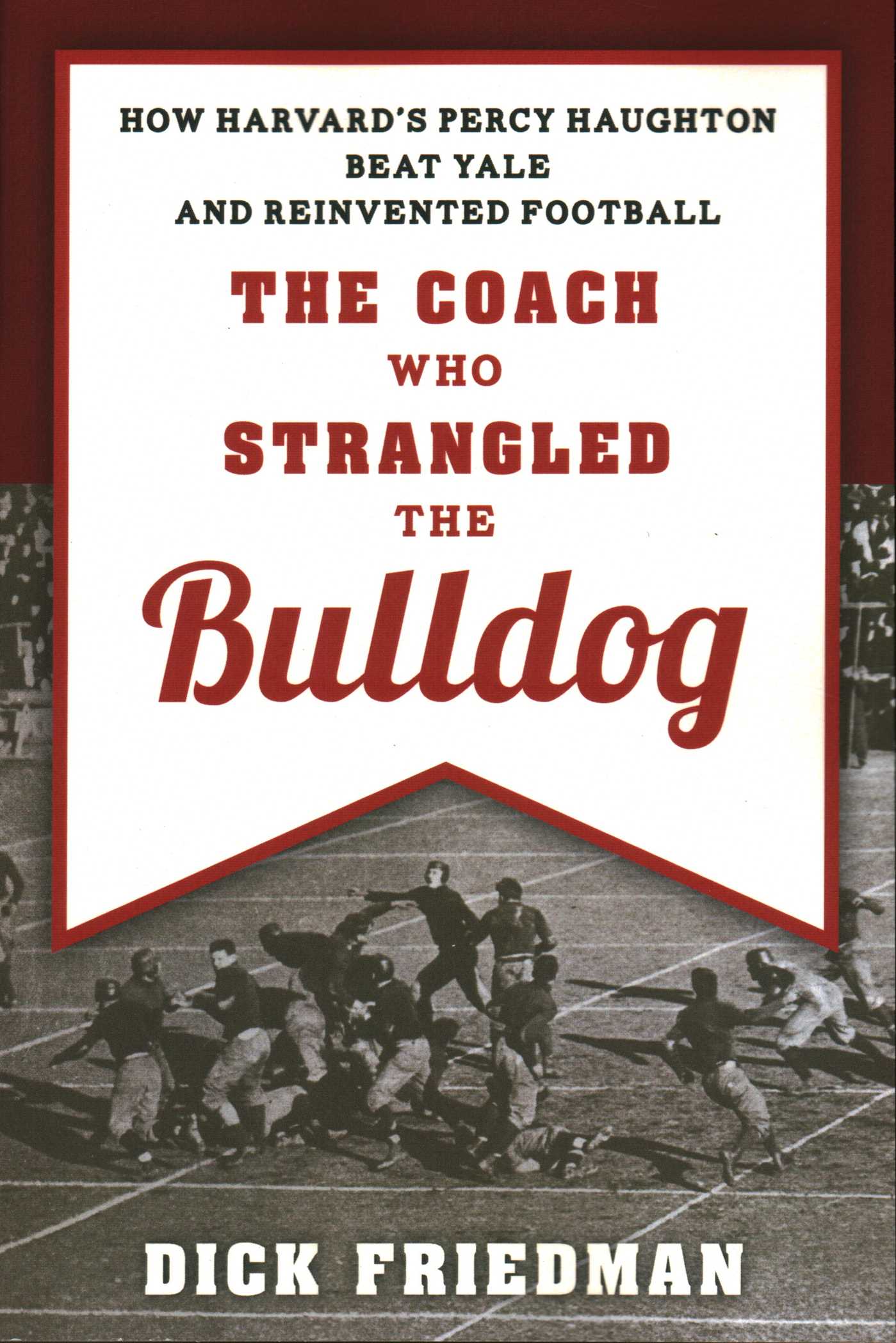Coach Who Strangled the Bulldog: How Harvard's Percy Haughton Beat Yale and Reinvented Football