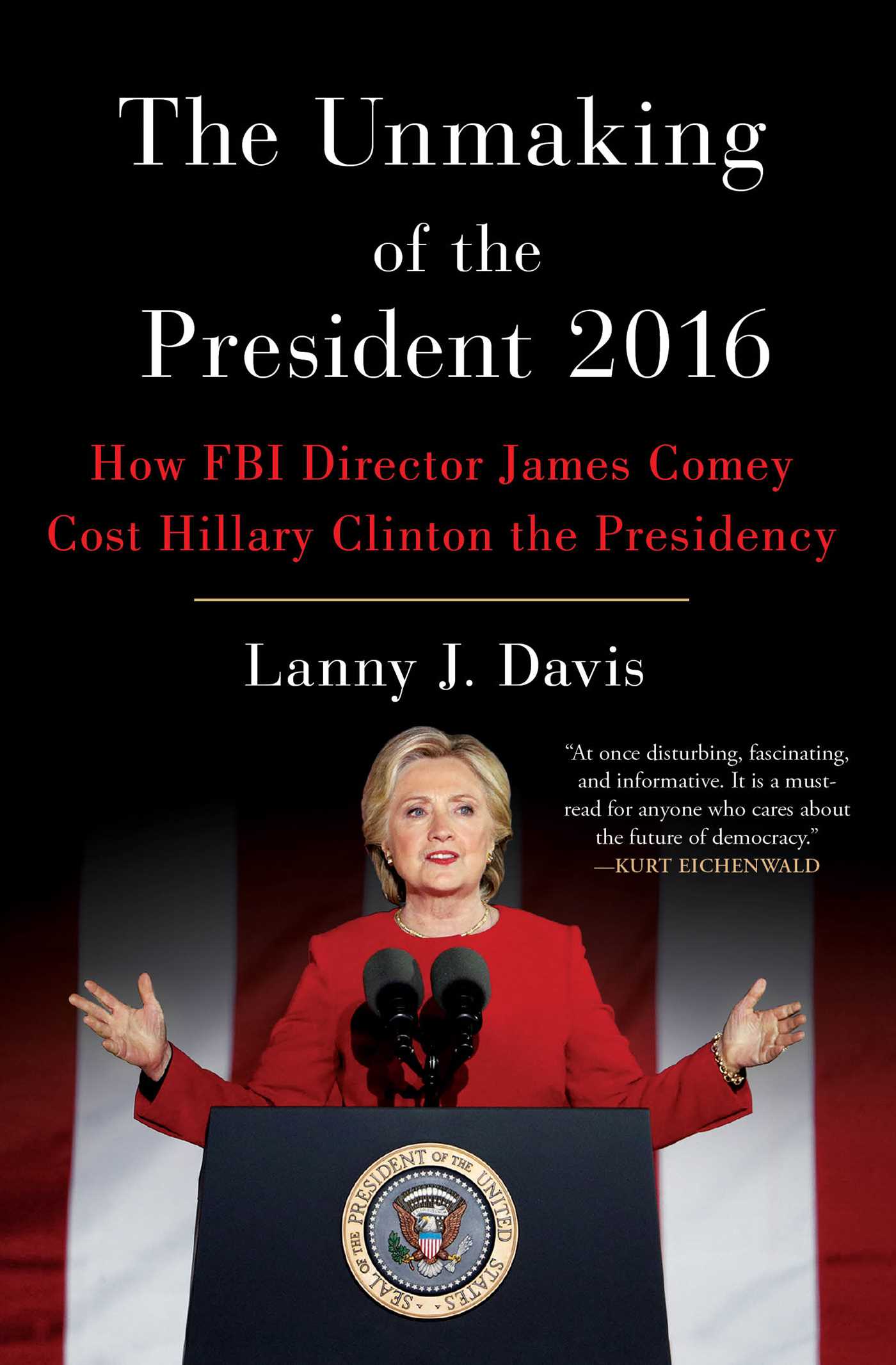 Unmaking of the President 2016: How FBI Director James Comey Cost Hillary Clinton the Presidency