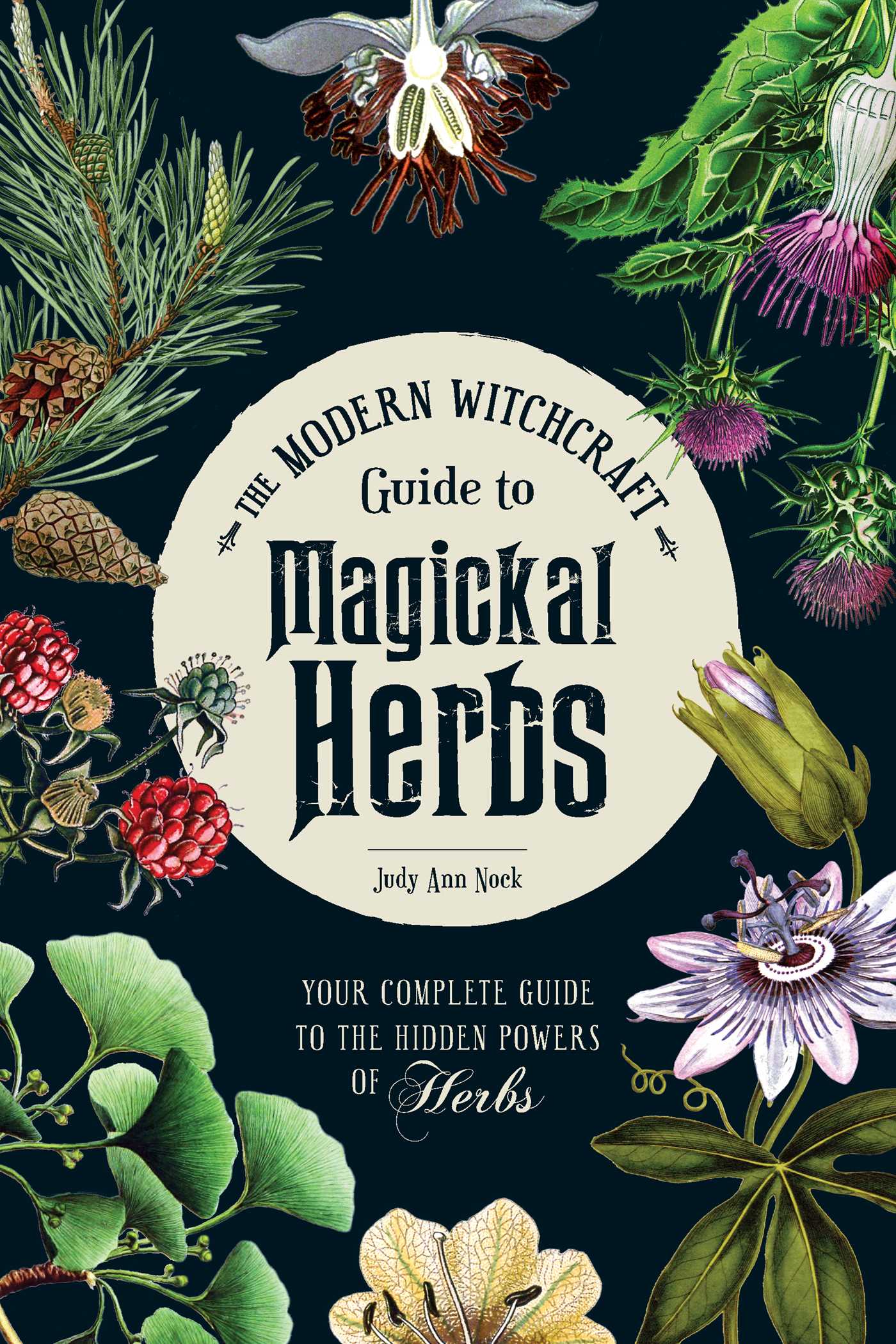 Modern Witchcraft Guide to Magickal Herbs: Your Complete Guide to the Hidden Powers of Herbs