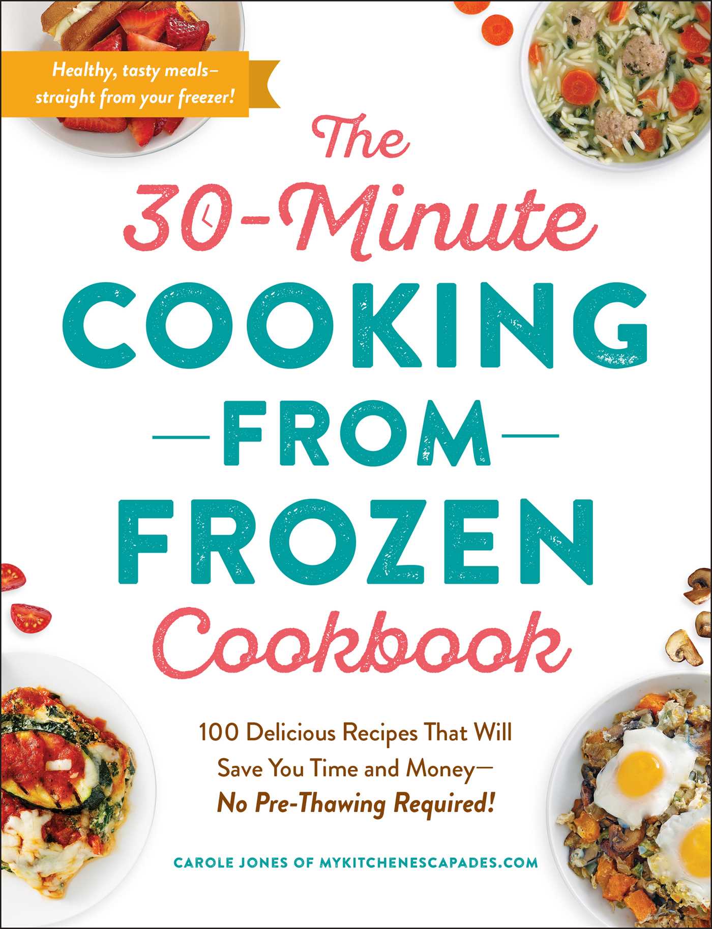 30-Minute Cooking from Frozen Cookbook: 100 Delicious Recipes That Will Save You Time and Money—No Pre-Thawing Required!