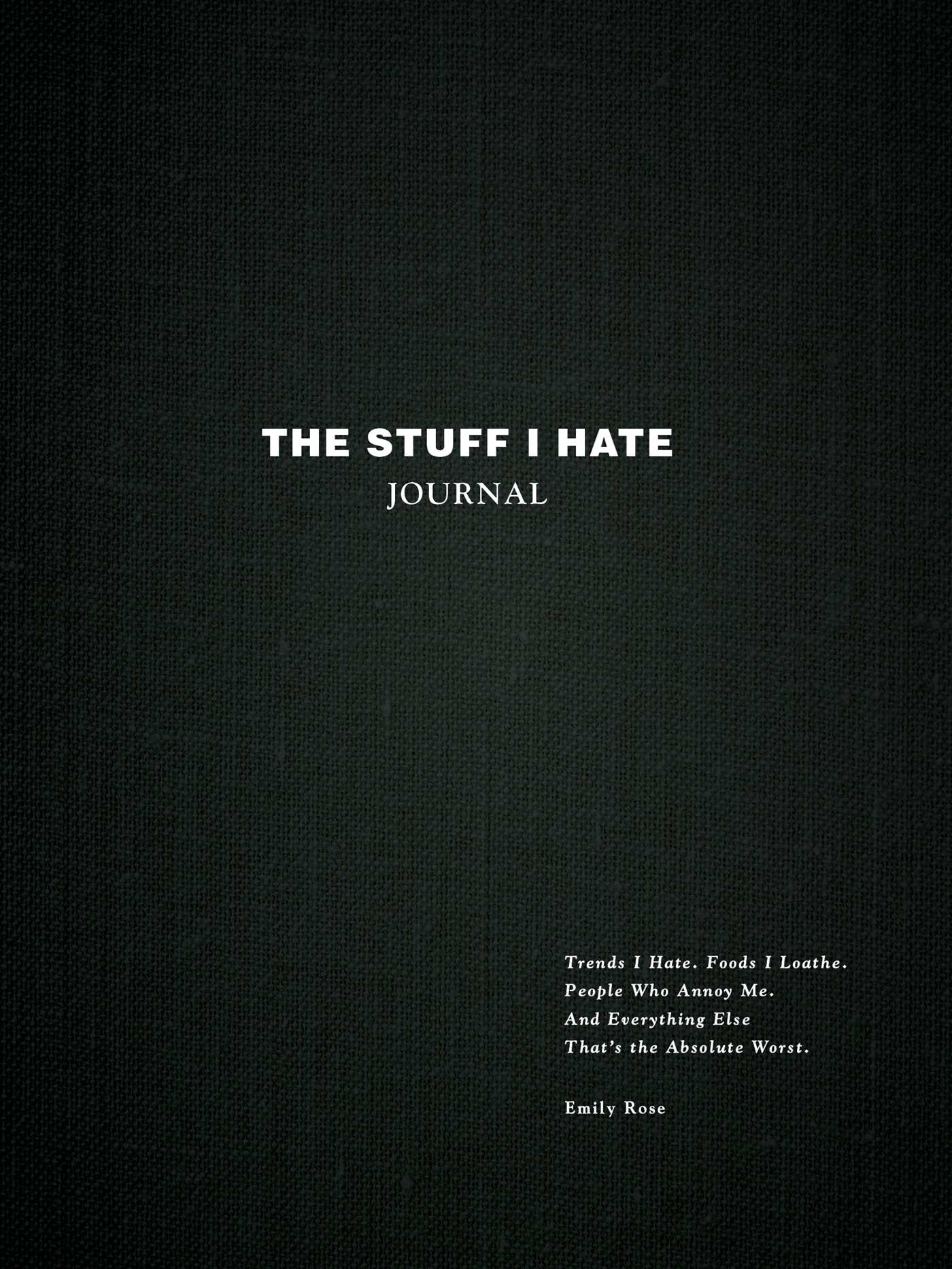 Stuff I Hate Journal: Trends I Hate. Foods I Loathe. People Who Annoy Me. And Everything Else That's the Absolute Worst.