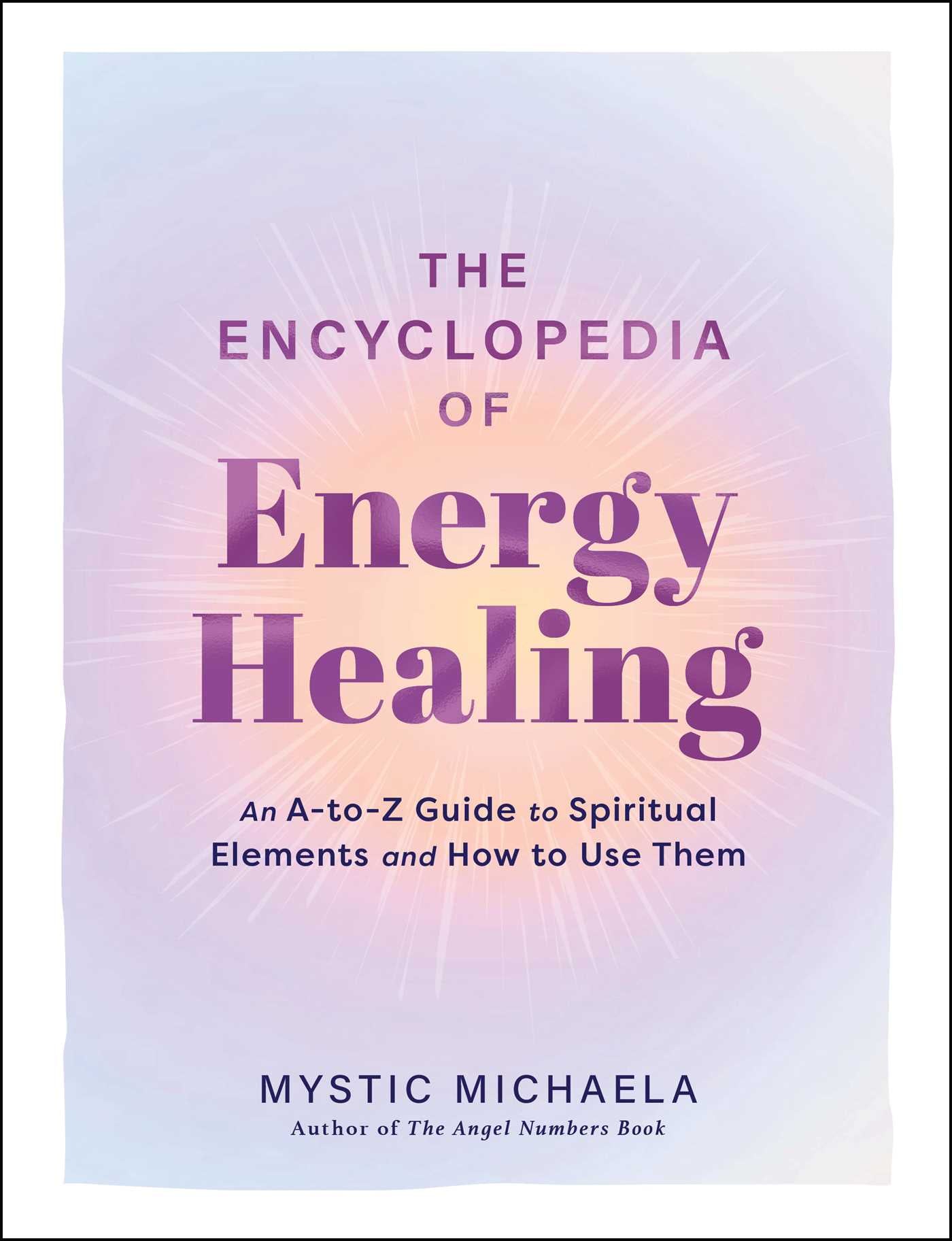 Encyclopedia of Energy Healing: An A-to-Z Guide to Spiritual Elements and How to Use Them