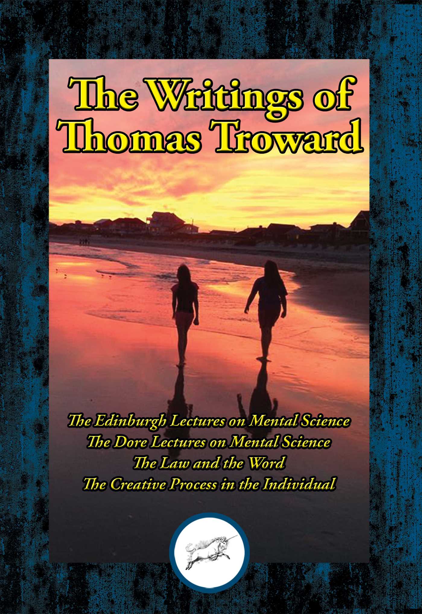 Writings of Thomas Troward, Vol I: The Edinburgh Lectures on Mental Science; The Dore Lectures on Mental Science; The Law and the Word; The Creative Process in the Individual