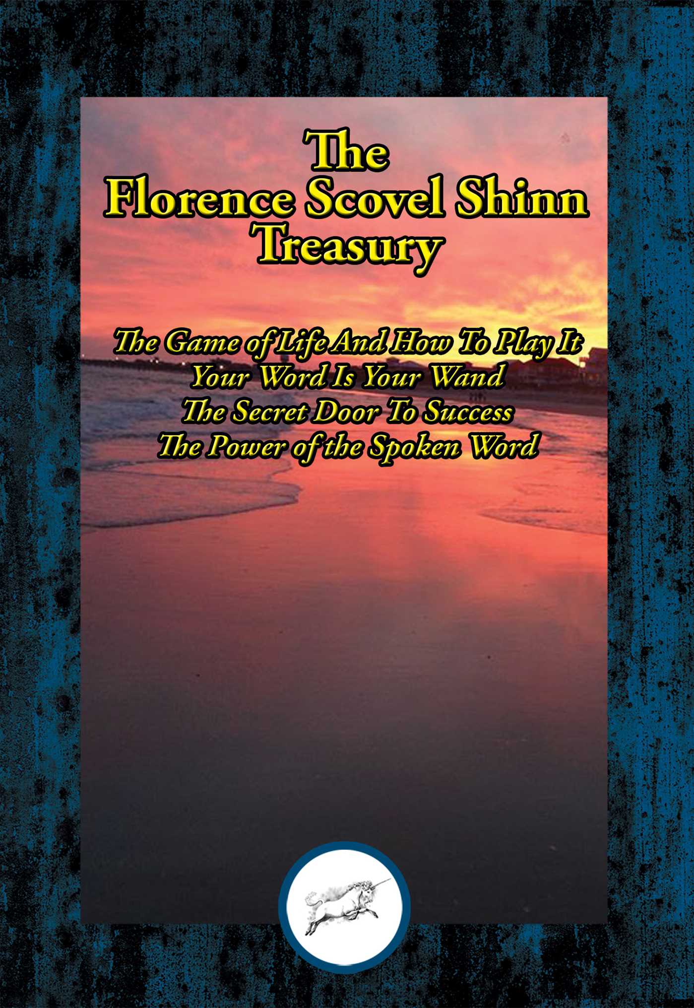 Florence Scovel Shinn Treasury: The Game of Life And How To Play It; Your Word Is Your Wand; The Secret Door To Success; The Power of the Spoken Word