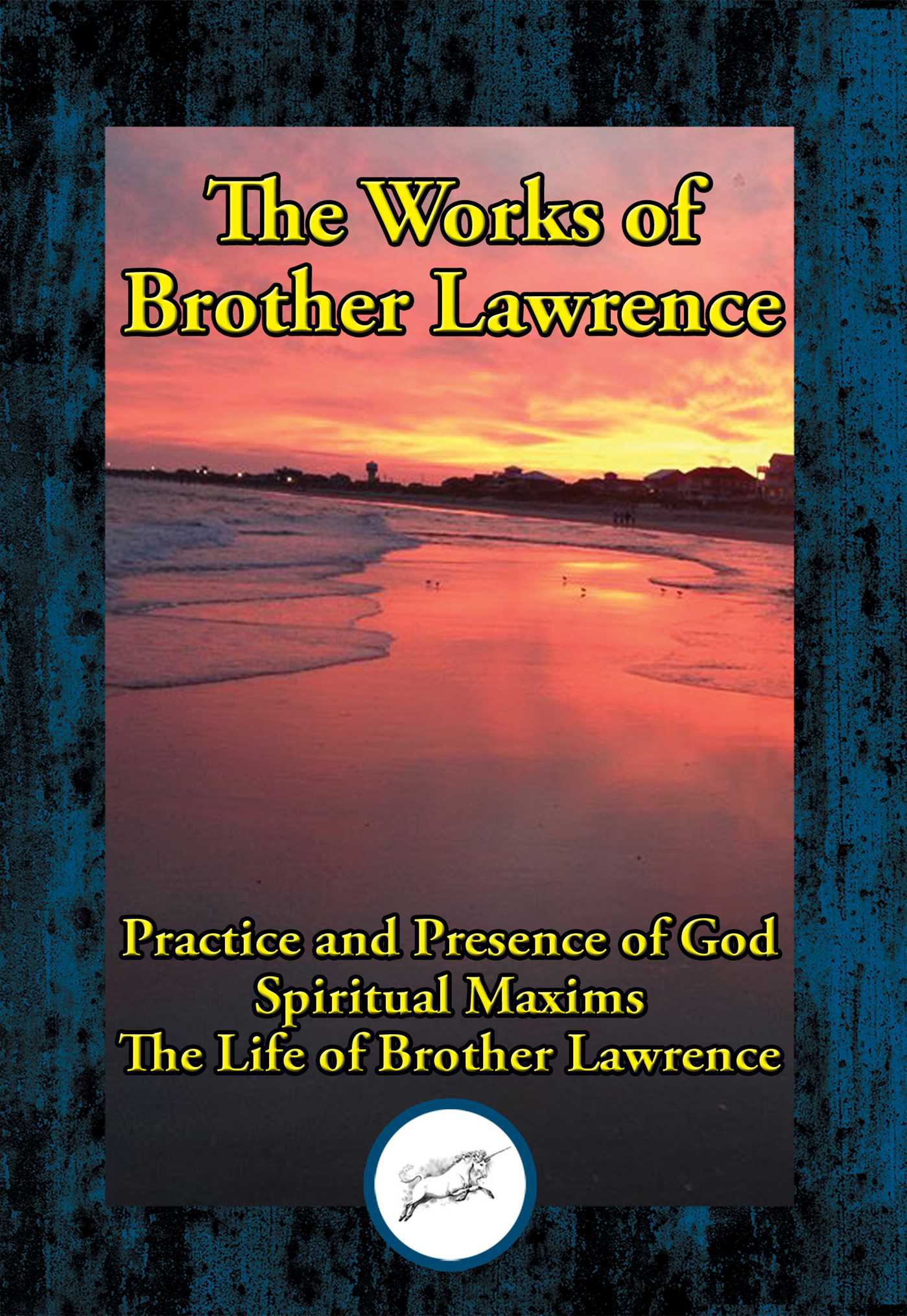 Works of Brother Lawrence: Practice and Presence of God; Spiritual Maxims; The Life of Brother Lawrence