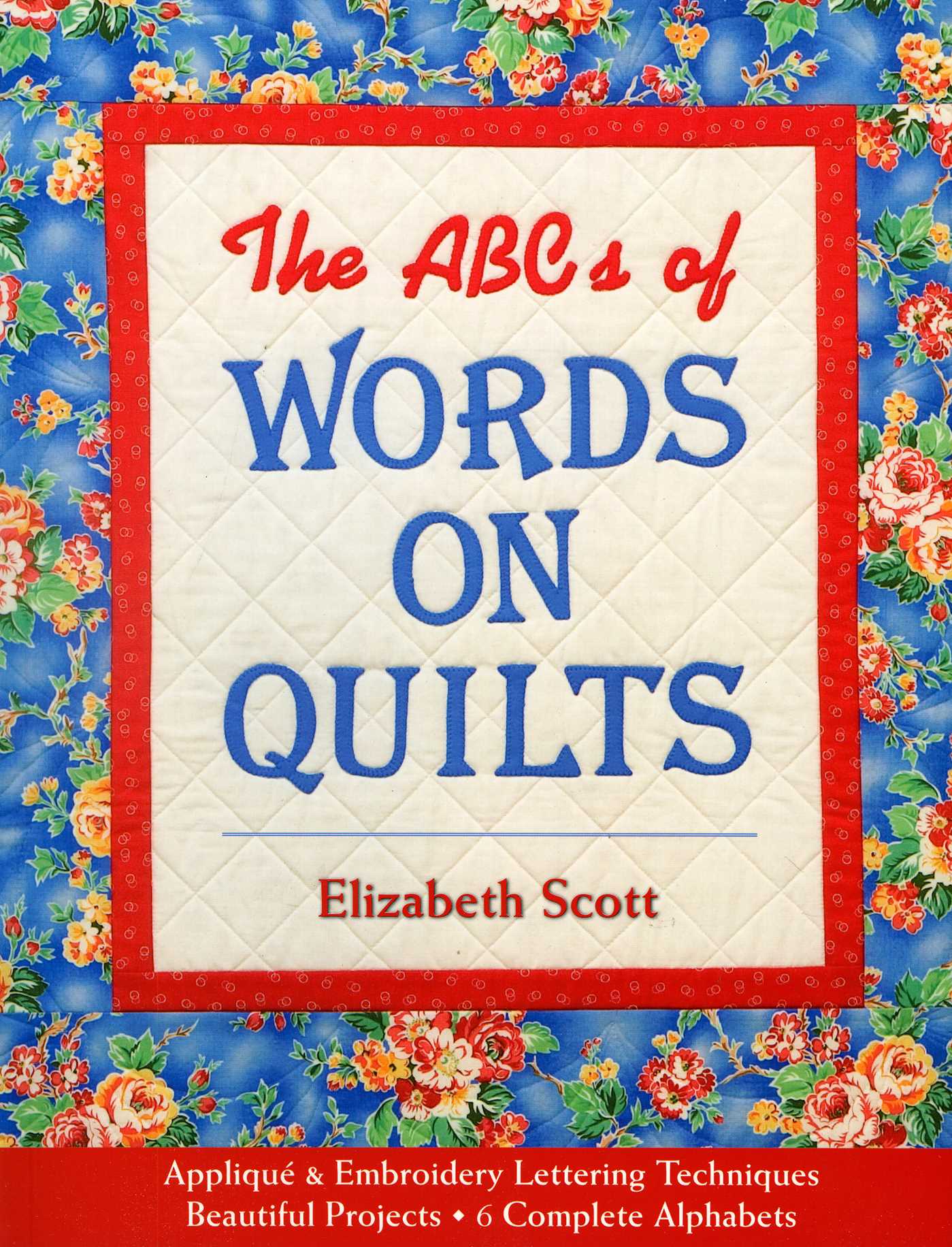 ABCs of Words on Quilts: - Appliqué & Embroidery Lettering Techniques - Beautiful Projects - 6 Complete Alphabets