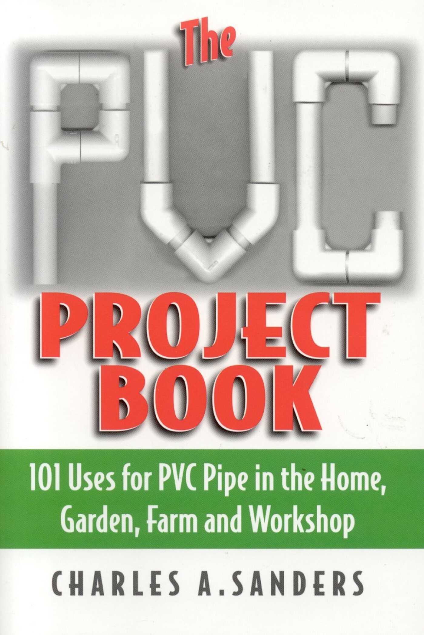 PVC Project Book: 101 Uses for PVC Pipe in the Home, Garden, Farm and Workshop