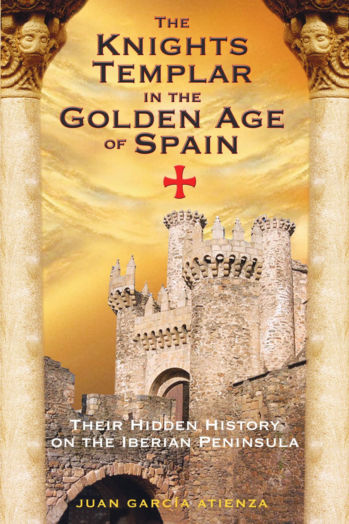 Knights Templar in the Golden Age of Spain: Their Hidden History on the Iberian Peninsula