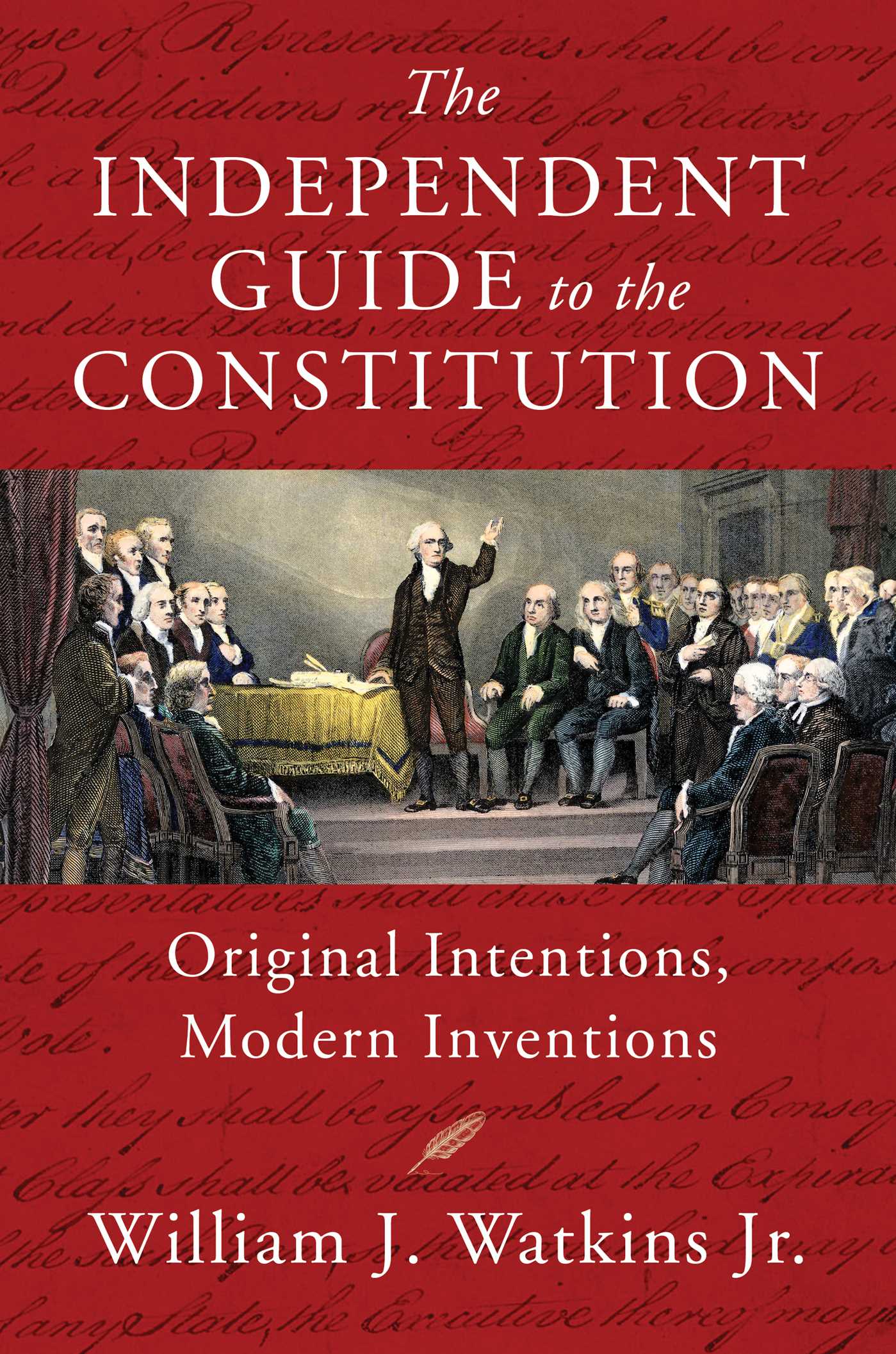 Independent Guide to the Constitution: Original Intentions, Modern Inventions