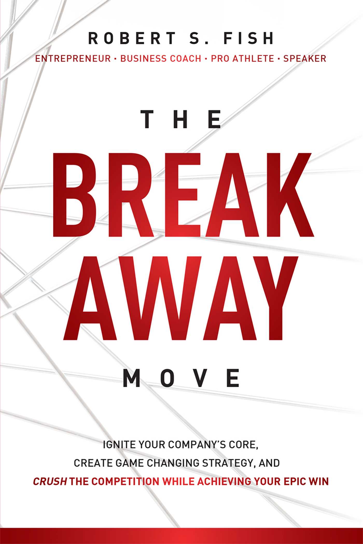 Break Away Move: Ignite Your Company's Core, Create Game Changing Strategy, And Crush The Competition While Achieving Your Epic Win
