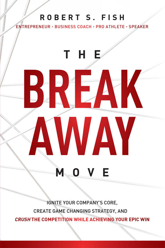 Break Away Move: Ignite Your Company's Core, Create Game Changing Strategy, And Crush The Competition While Achieving Your Epic Win
