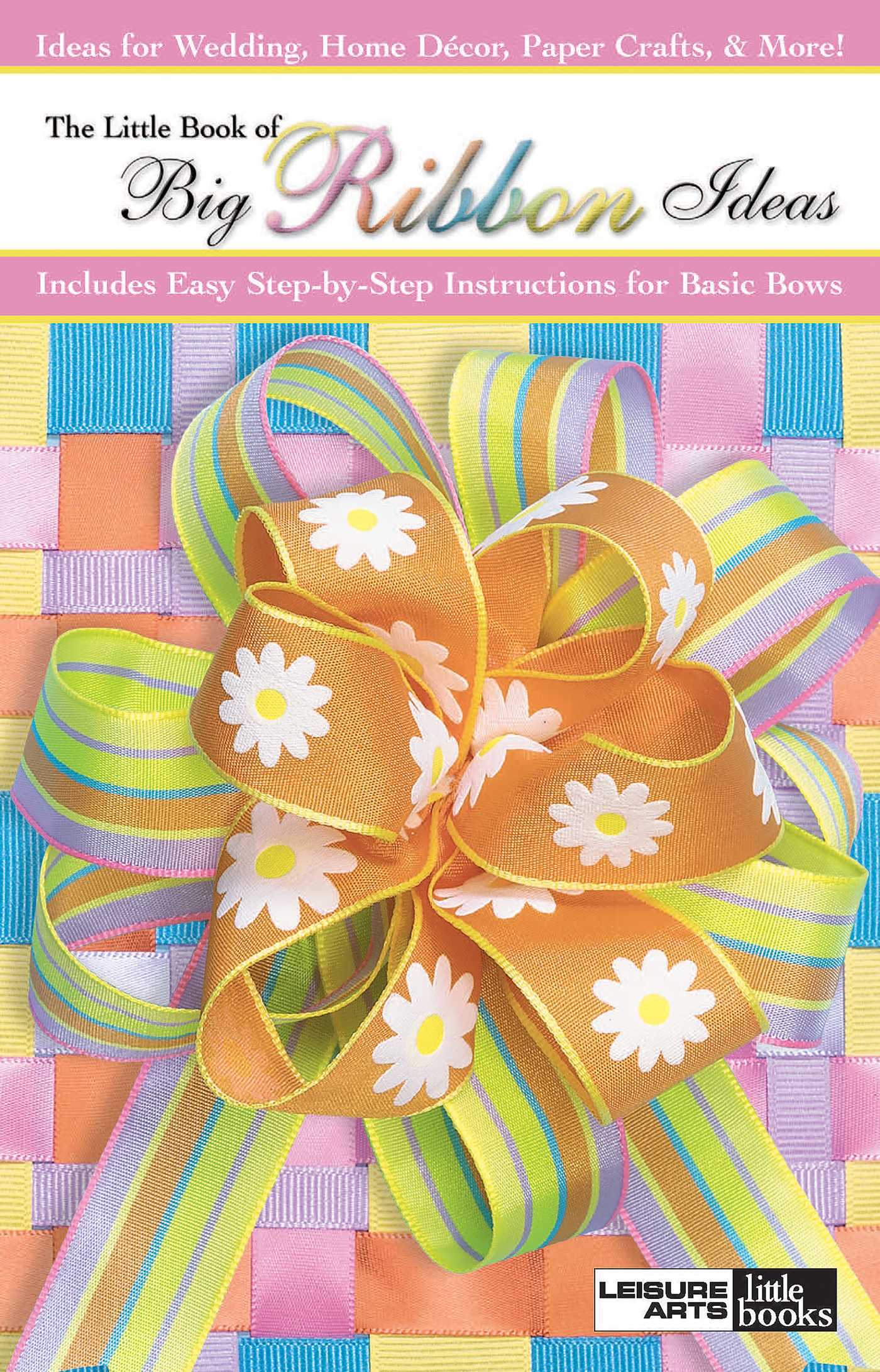 Little Book of Big Ribbon Ideas: Includes Easy Step-by-Step Instructions for Basic Bows; Ideas for Weddings, Home Decor, Paper Crafts, & More!
