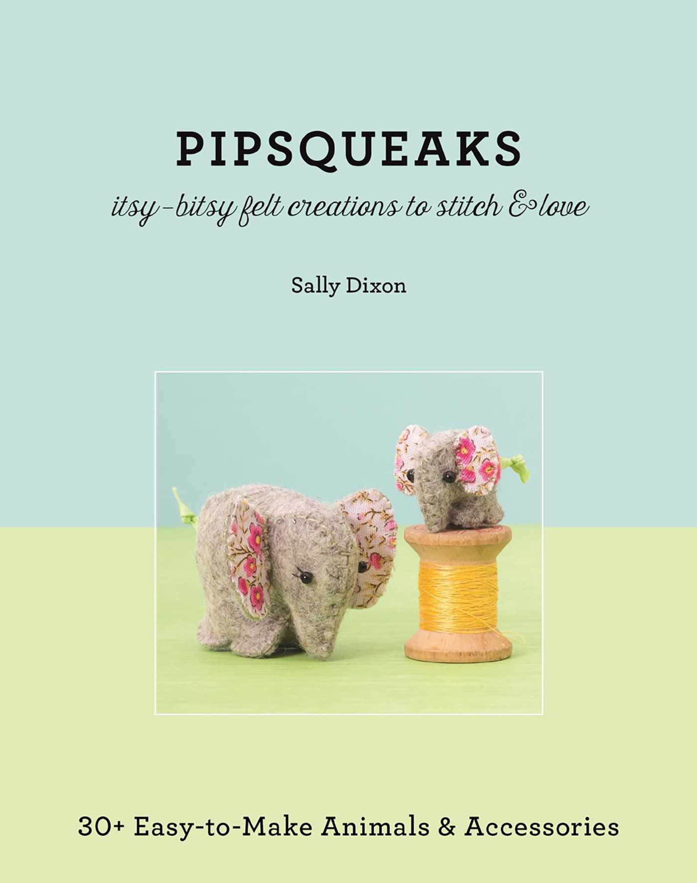 Pipsqueaks - Itsy-Bitsy Felt Creations to Stitch & Love
