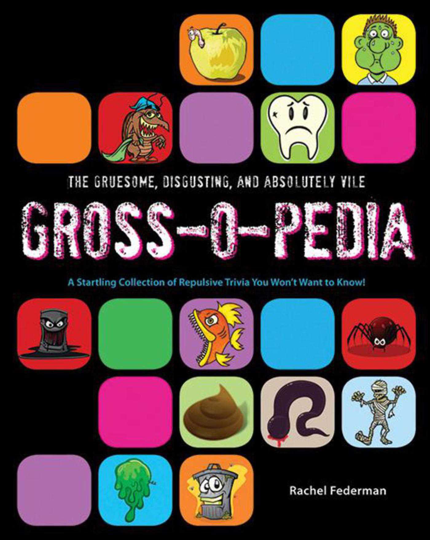 Gruesome, Disgusting, and Absolutely Vile Gross-O-Pedia: A Startling Collection of Repulsive Trivia You Won't Want to Know!