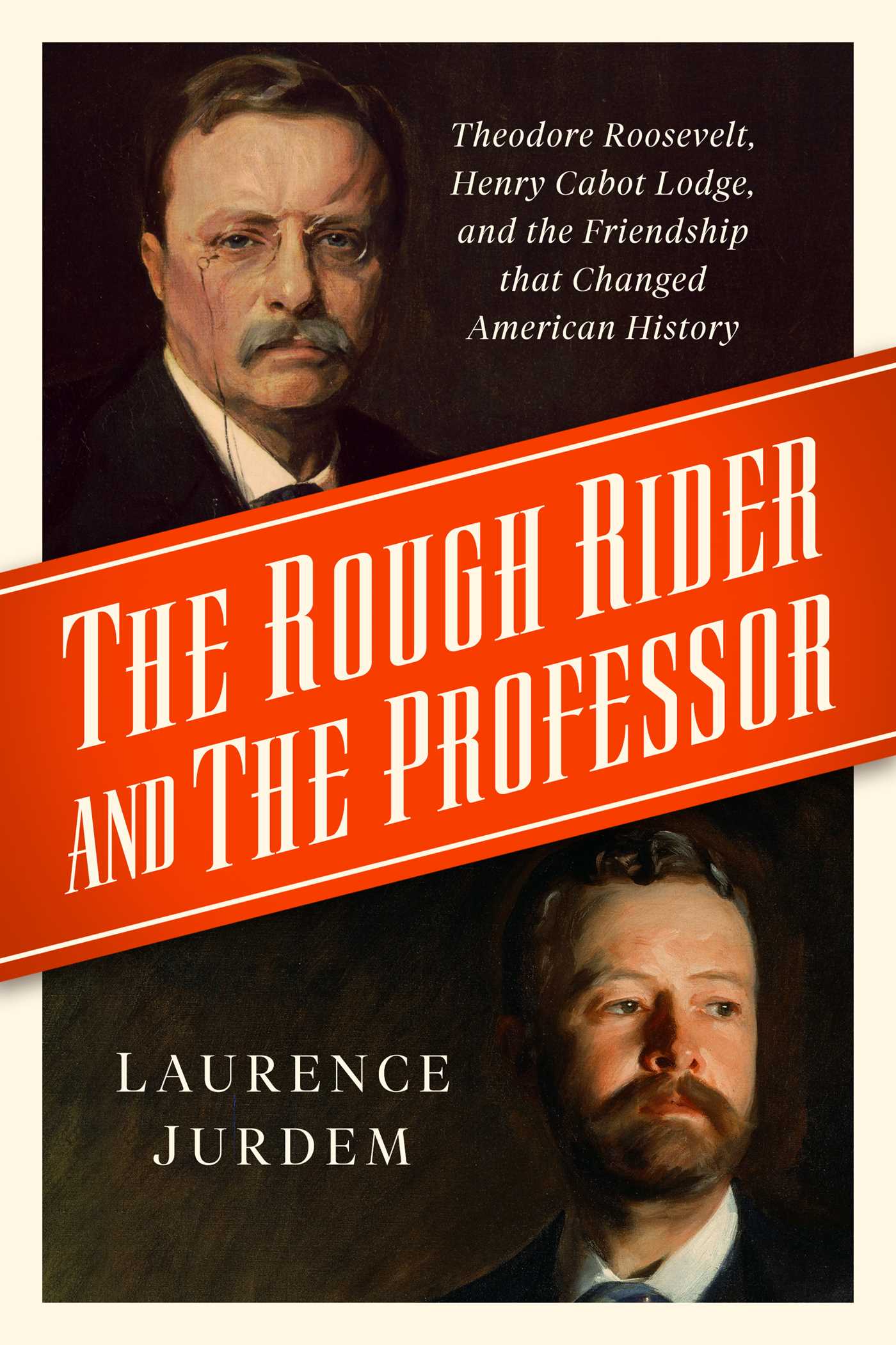 Rough Rider and the Professor: Theodore Roosevelt, Henry Cabot Lodge, and the Friendship that Changed American History