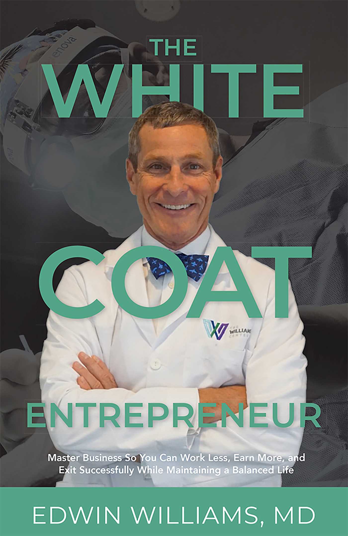White Coat Entrepreneur: Master Business So You Can Work Less, Earn More, and Exit Successfully While Maintaining a Balanced Life