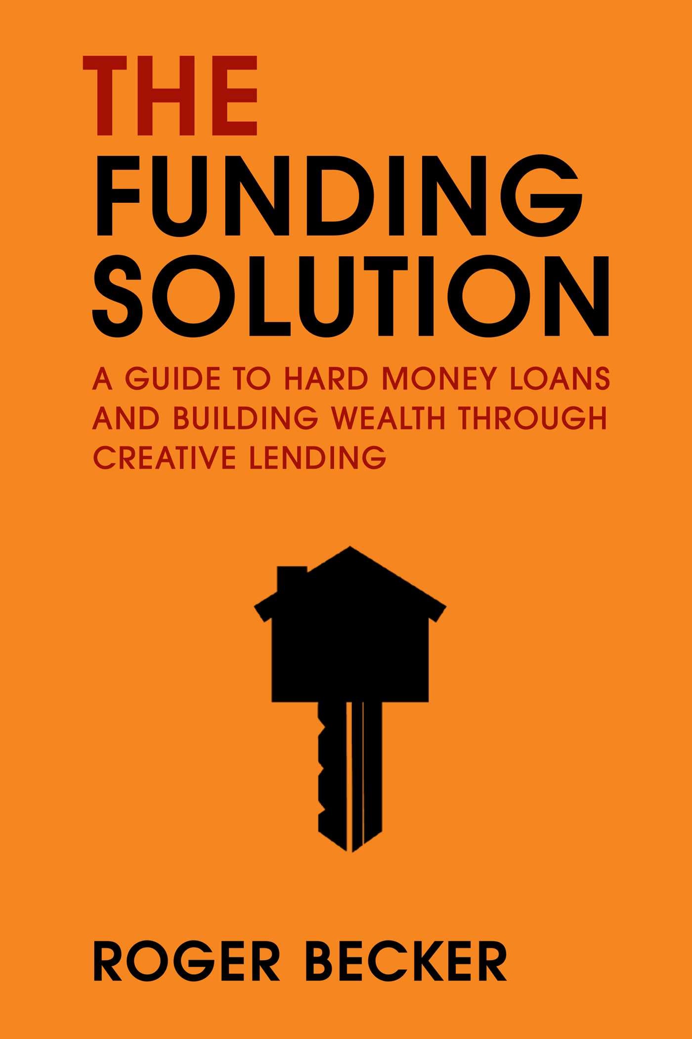 Funding Solution: A Guide to Hard Money Loans And Building Wealth Through Creative Capital